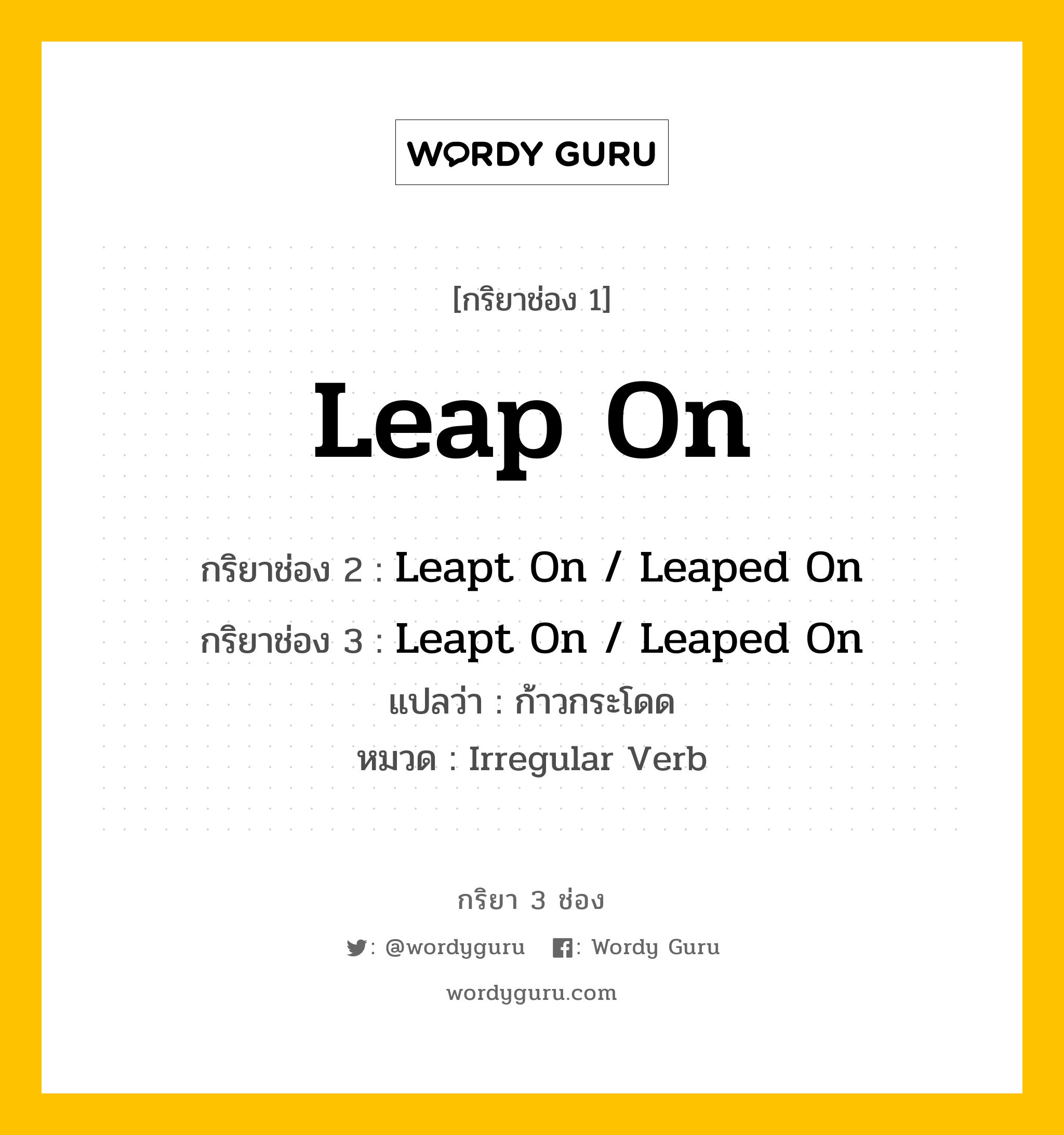 กริยา 3 ช่อง: Leap On ช่อง 2 Leap On ช่อง 3 คืออะไร, กริยาช่อง 1 Leap On กริยาช่อง 2 Leapt On / Leaped On กริยาช่อง 3 Leapt On / Leaped On แปลว่า ก้าวกระโดด หมวด Irregular Verb หมวด Irregular Verb