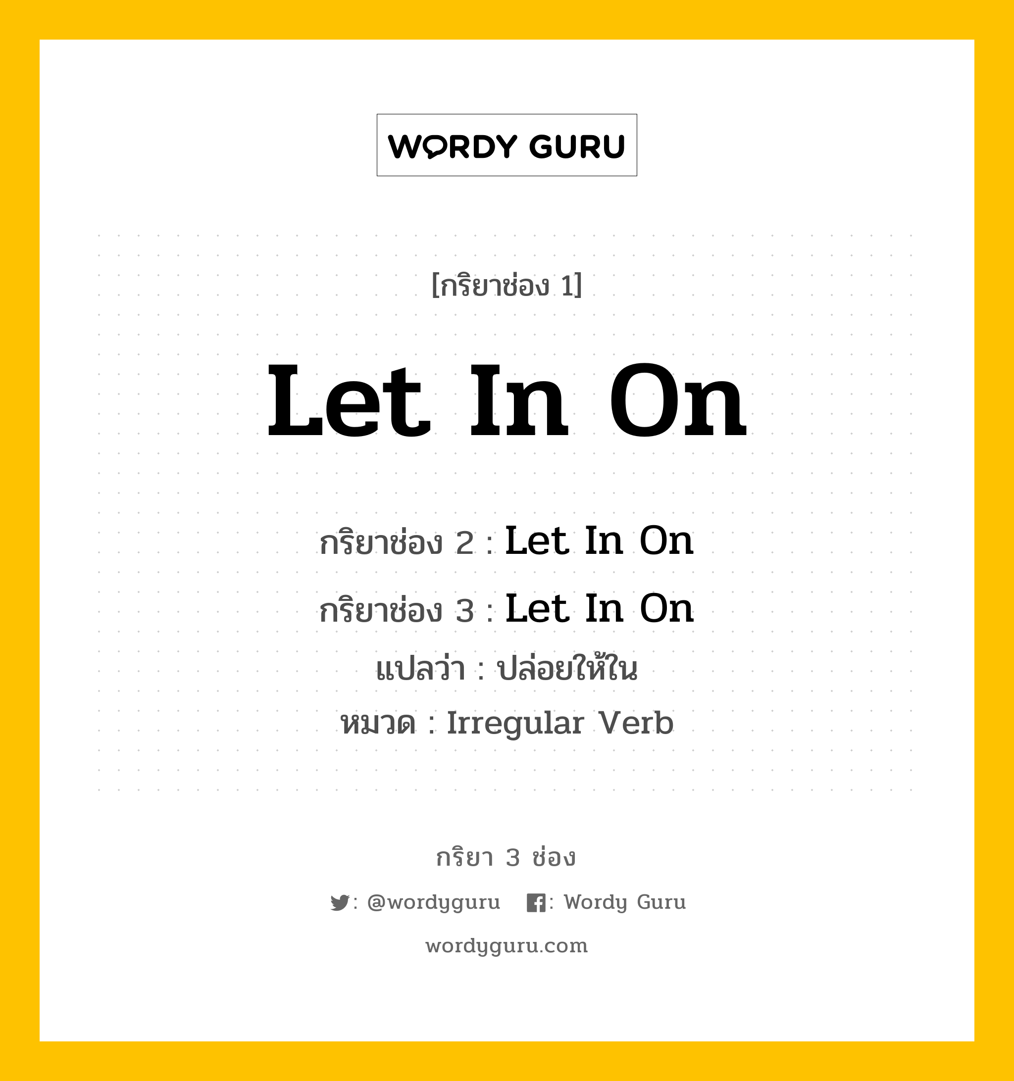 กริยา 3 ช่อง: Let In On ช่อง 2 Let In On ช่อง 3 คืออะไร, กริยาช่อง 1 Let In On กริยาช่อง 2 Let In On กริยาช่อง 3 Let In On แปลว่า ปล่อยให้ใน หมวด Irregular Verb หมวด Irregular Verb