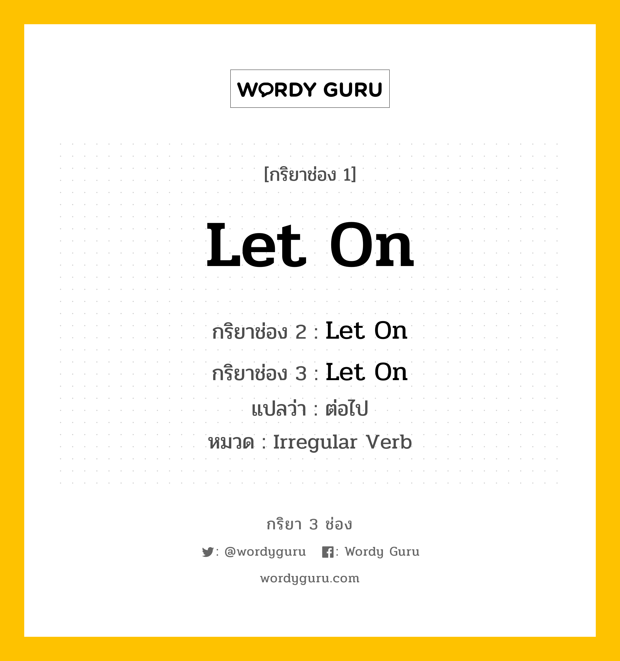 กริยา 3 ช่อง: Let On ช่อง 2 Let On ช่อง 3 คืออะไร, กริยาช่อง 1 Let On กริยาช่อง 2 Let On กริยาช่อง 3 Let On แปลว่า ต่อไป หมวด Irregular Verb หมวด Irregular Verb