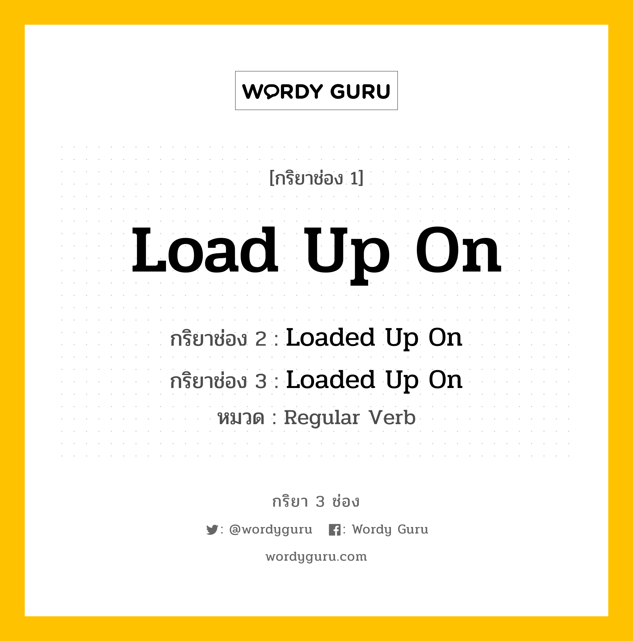 กริยา 3 ช่อง: Load Up On ช่อง 2 Load Up On ช่อง 3 คืออะไร, กริยาช่อง 1 Load Up On กริยาช่อง 2 Loaded Up On กริยาช่อง 3 Loaded Up On หมวด Regular Verb หมวด Regular Verb