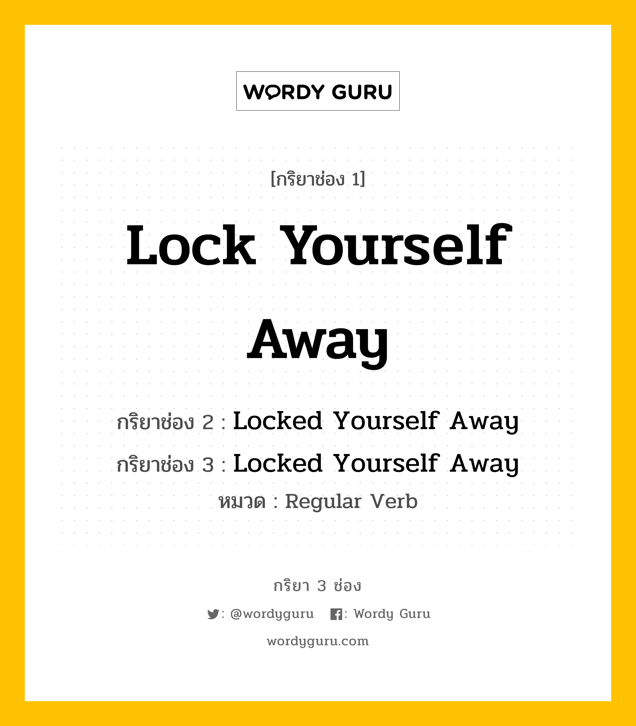 กริยา 3 ช่อง: Lock Yourself Away ช่อง 2 Lock Yourself Away ช่อง 3 คืออะไร, กริยาช่อง 1 Lock Yourself Away กริยาช่อง 2 Locked Yourself Away กริยาช่อง 3 Locked Yourself Away หมวด Regular Verb หมวด Regular Verb