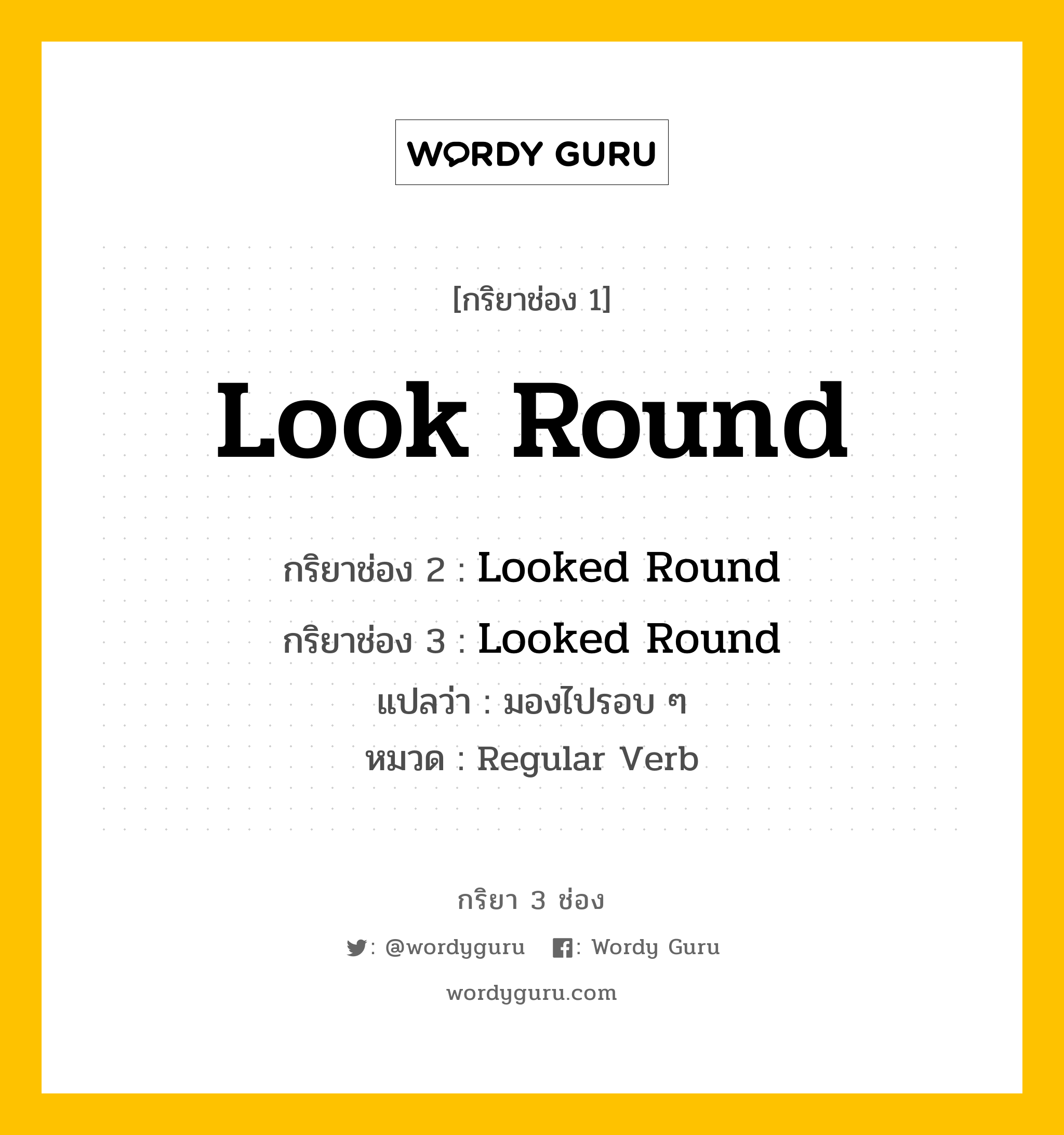 กริยา 3 ช่อง: Look Round ช่อง 2 Look Round ช่อง 3 คืออะไร, กริยาช่อง 1 Look Round กริยาช่อง 2 Looked Round กริยาช่อง 3 Looked Round แปลว่า มองไปรอบ ๆ หมวด Regular Verb หมวด Regular Verb