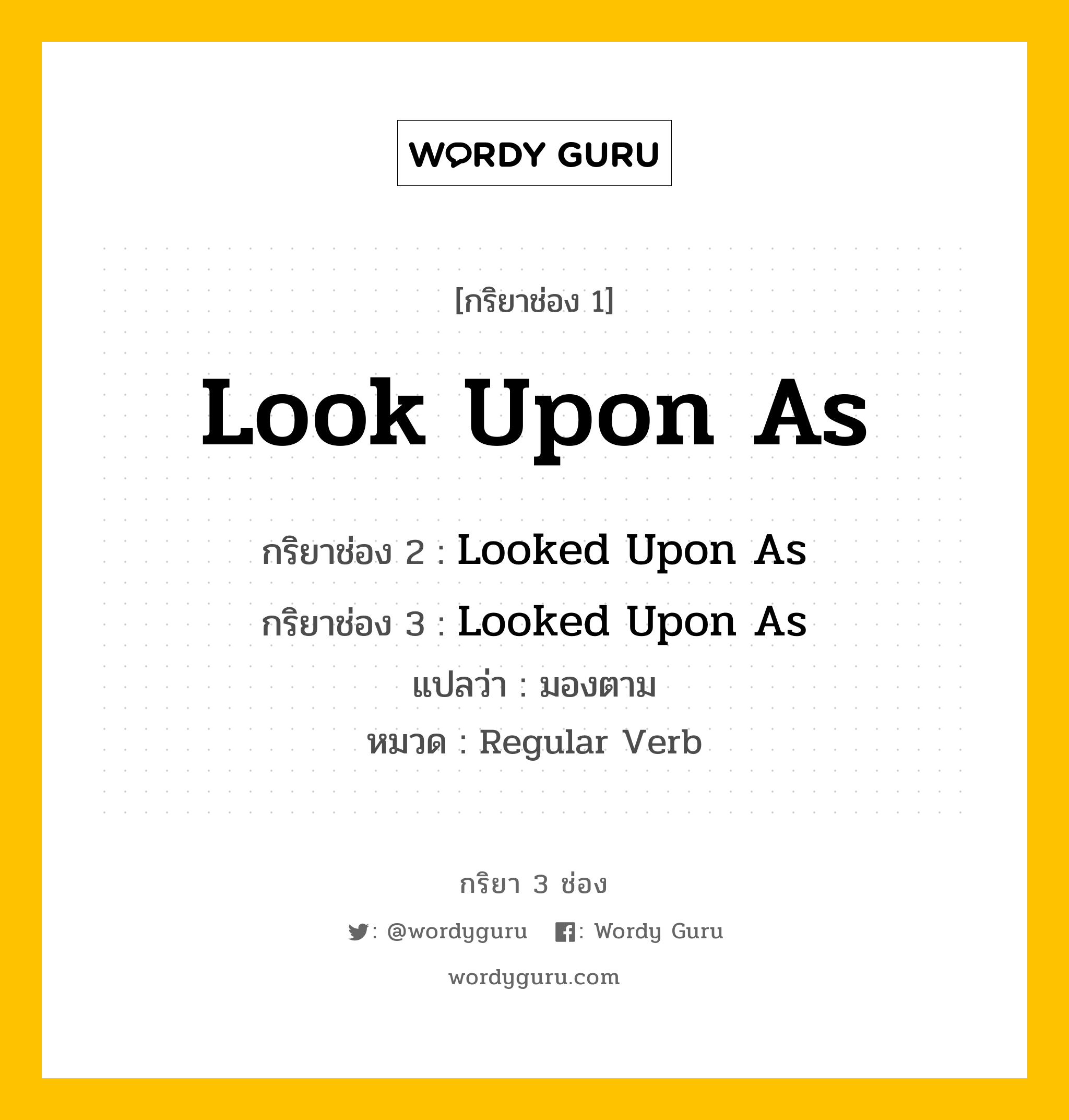 กริยา 3 ช่อง: Look Upon As ช่อง 2 Look Upon As ช่อง 3 คืออะไร, กริยาช่อง 1 Look Upon As กริยาช่อง 2 Looked Upon As กริยาช่อง 3 Looked Upon As แปลว่า มองตาม หมวด Regular Verb หมวด Regular Verb