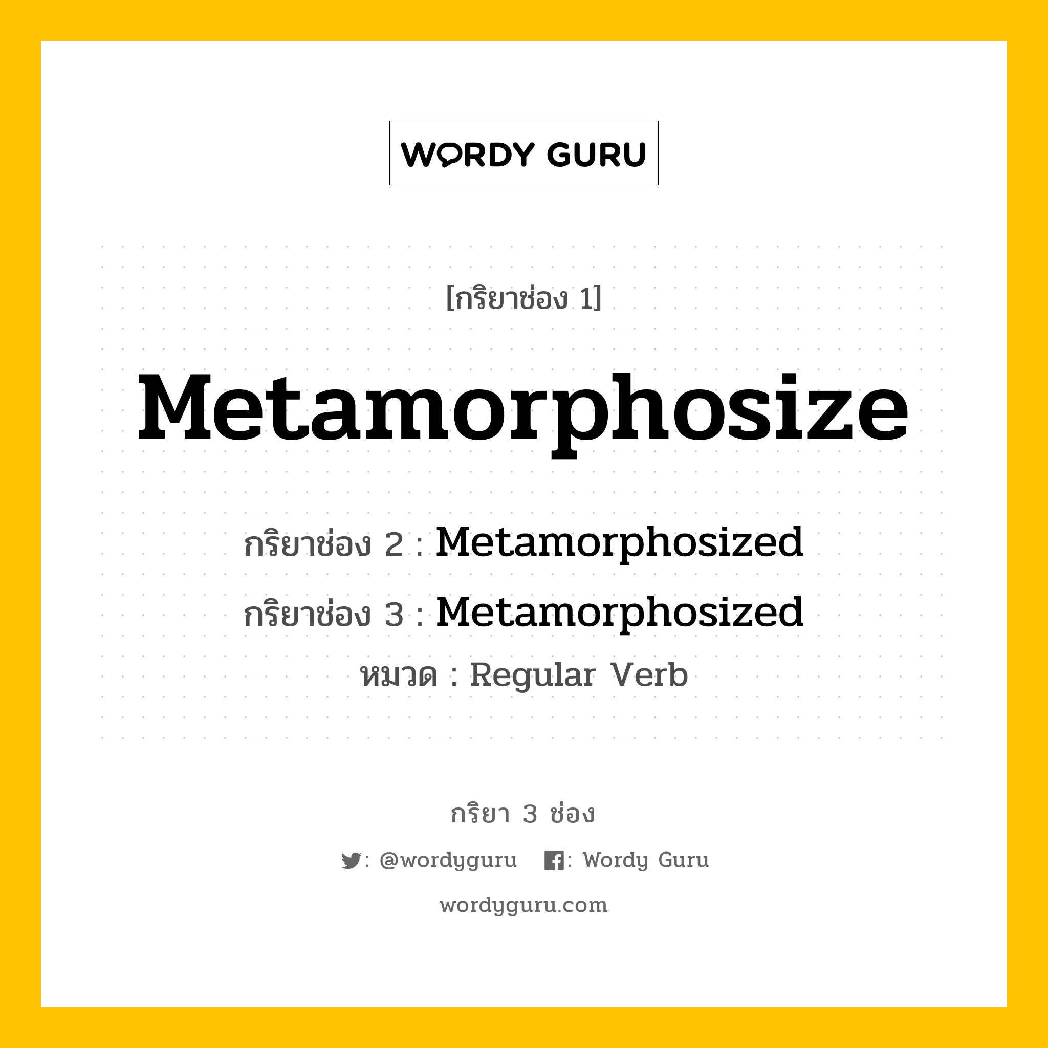 กริยา 3 ช่อง: Metamorphosize ช่อง 2 Metamorphosize ช่อง 3 คืออะไร, กริยาช่อง 1 Metamorphosize กริยาช่อง 2 Metamorphosized กริยาช่อง 3 Metamorphosized หมวด Regular Verb หมวด Regular Verb