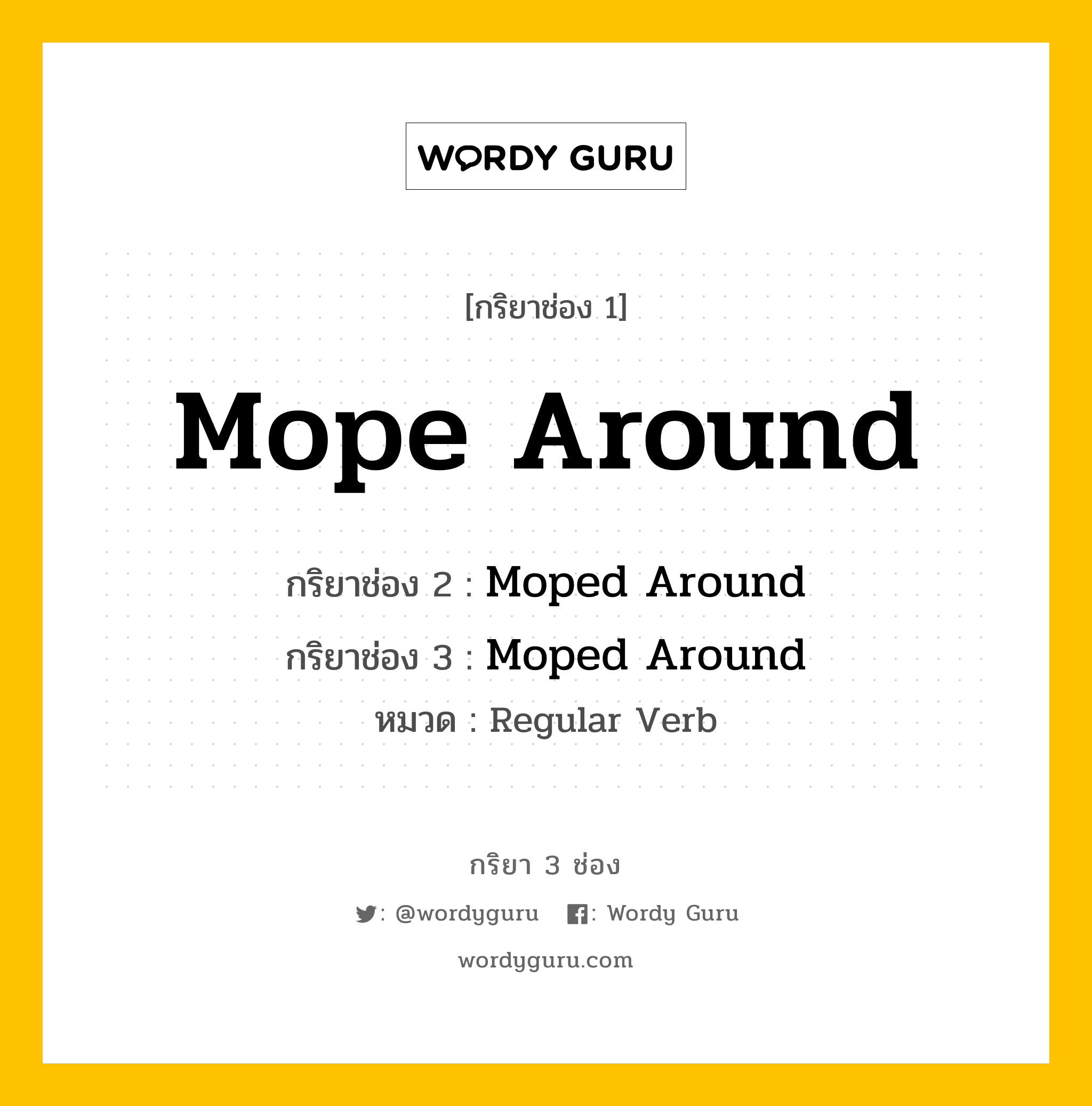 กริยา 3 ช่อง: Mope Around ช่อง 2 Mope Around ช่อง 3 คืออะไร, กริยาช่อง 1 Mope Around กริยาช่อง 2 Moped Around กริยาช่อง 3 Moped Around หมวด Regular Verb หมวด Regular Verb