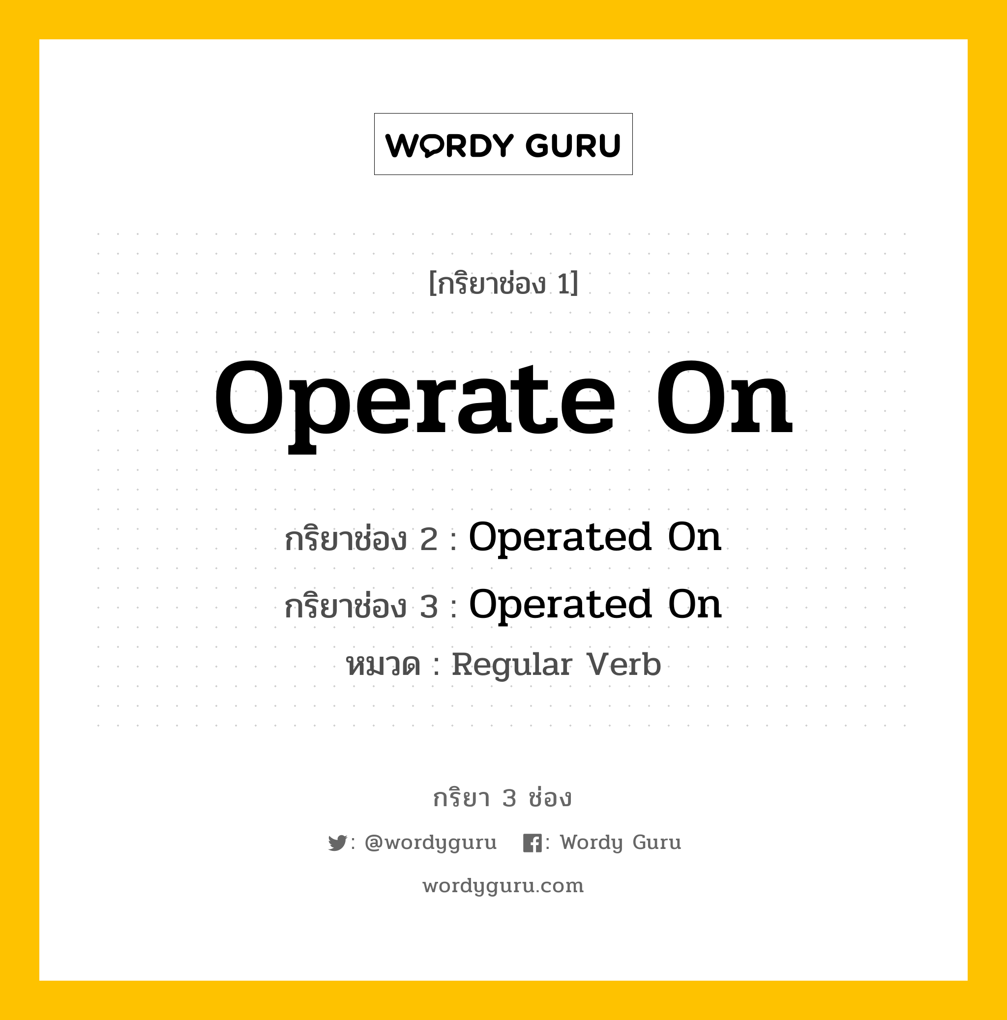 กริยา 3 ช่อง: Operate On ช่อง 2 Operate On ช่อง 3 คืออะไร, กริยาช่อง 1 Operate On กริยาช่อง 2 Operated On กริยาช่อง 3 Operated On หมวด Regular Verb หมวด Regular Verb