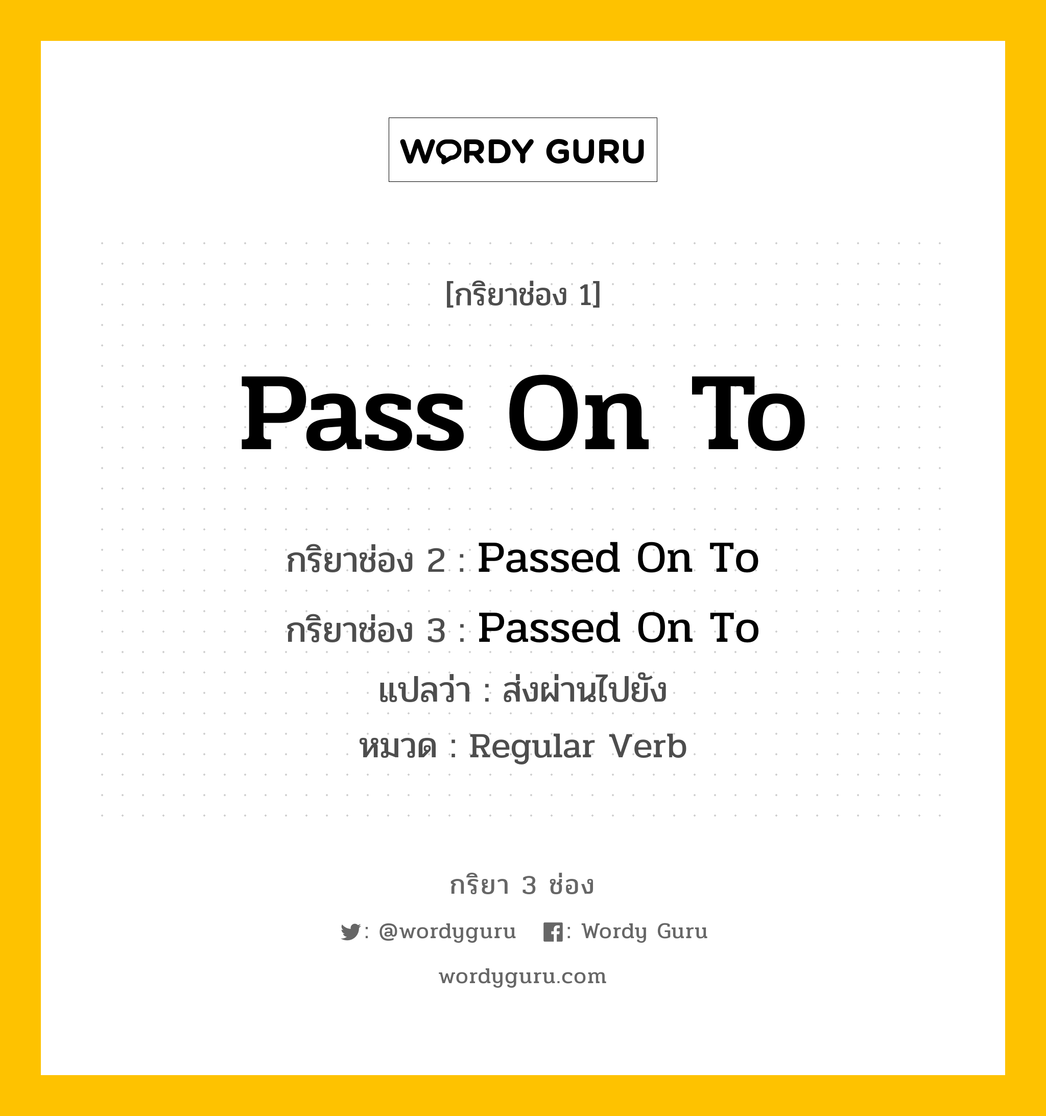 กริยา 3 ช่อง: Pass On To ช่อง 2 Pass On To ช่อง 3 คืออะไร, กริยาช่อง 1 Pass On To กริยาช่อง 2 Passed On To กริยาช่อง 3 Passed On To แปลว่า ส่งผ่านไปยัง หมวด Regular Verb หมวด Regular Verb