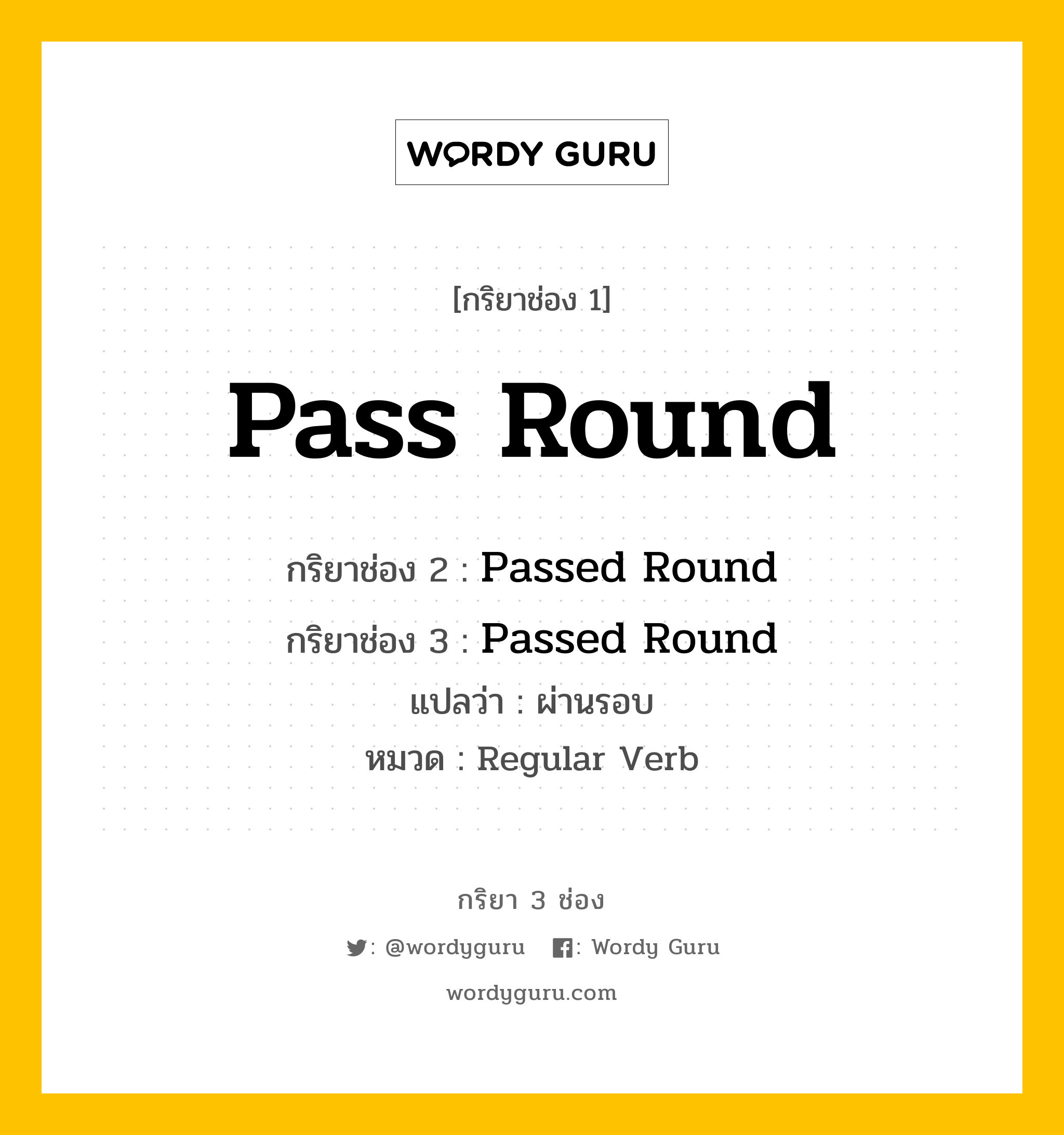 กริยา 3 ช่อง: Pass Round ช่อง 2 Pass Round ช่อง 3 คืออะไร, กริยาช่อง 1 Pass Round กริยาช่อง 2 Passed Round กริยาช่อง 3 Passed Round แปลว่า ผ่านรอบ หมวด Regular Verb หมวด Regular Verb