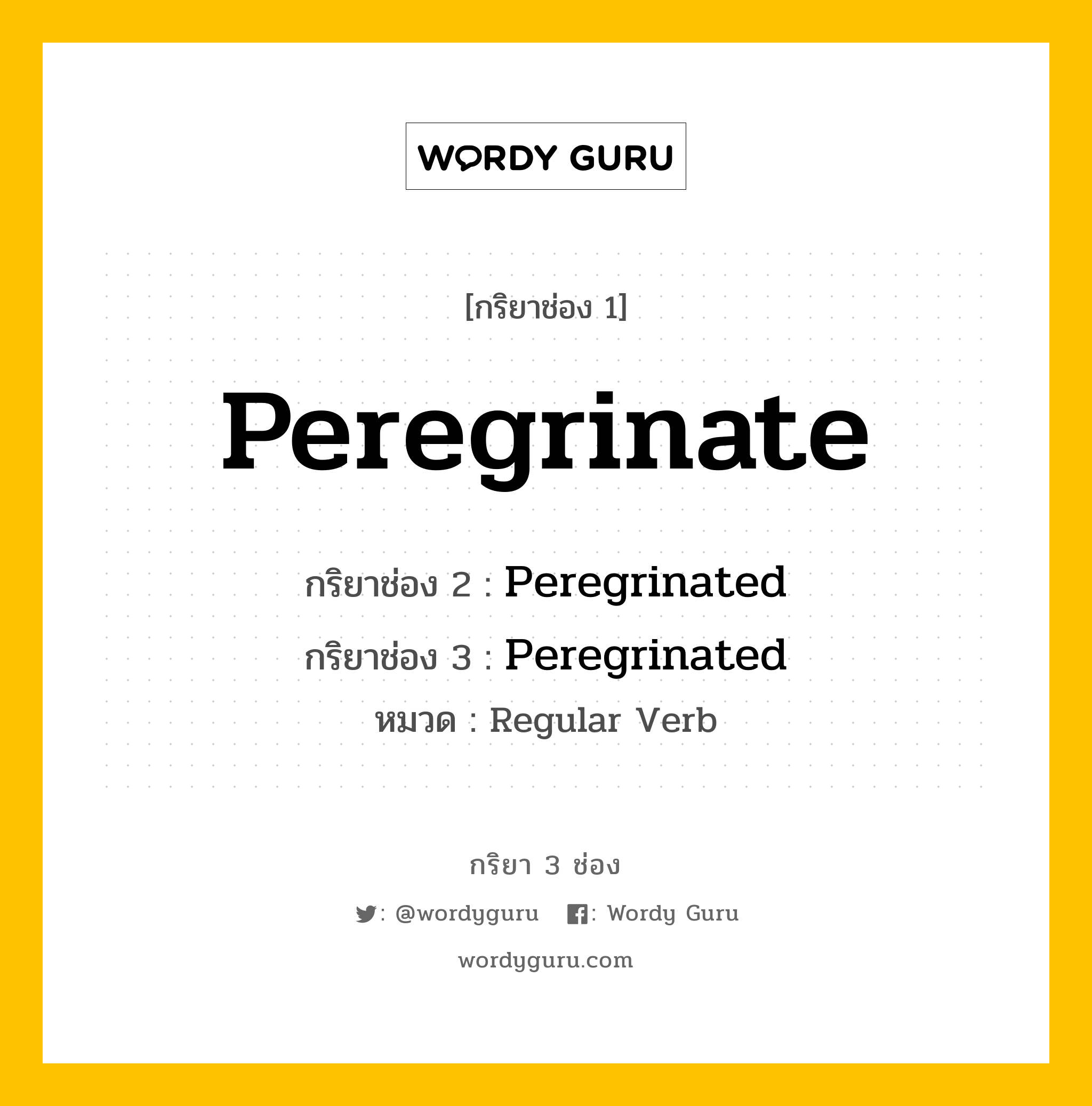 กริยา 3 ช่อง: Peregrinate ช่อง 2 Peregrinate ช่อง 3 คืออะไร, กริยาช่อง 1 Peregrinate กริยาช่อง 2 Peregrinated กริยาช่อง 3 Peregrinated หมวด Regular Verb หมวด Regular Verb