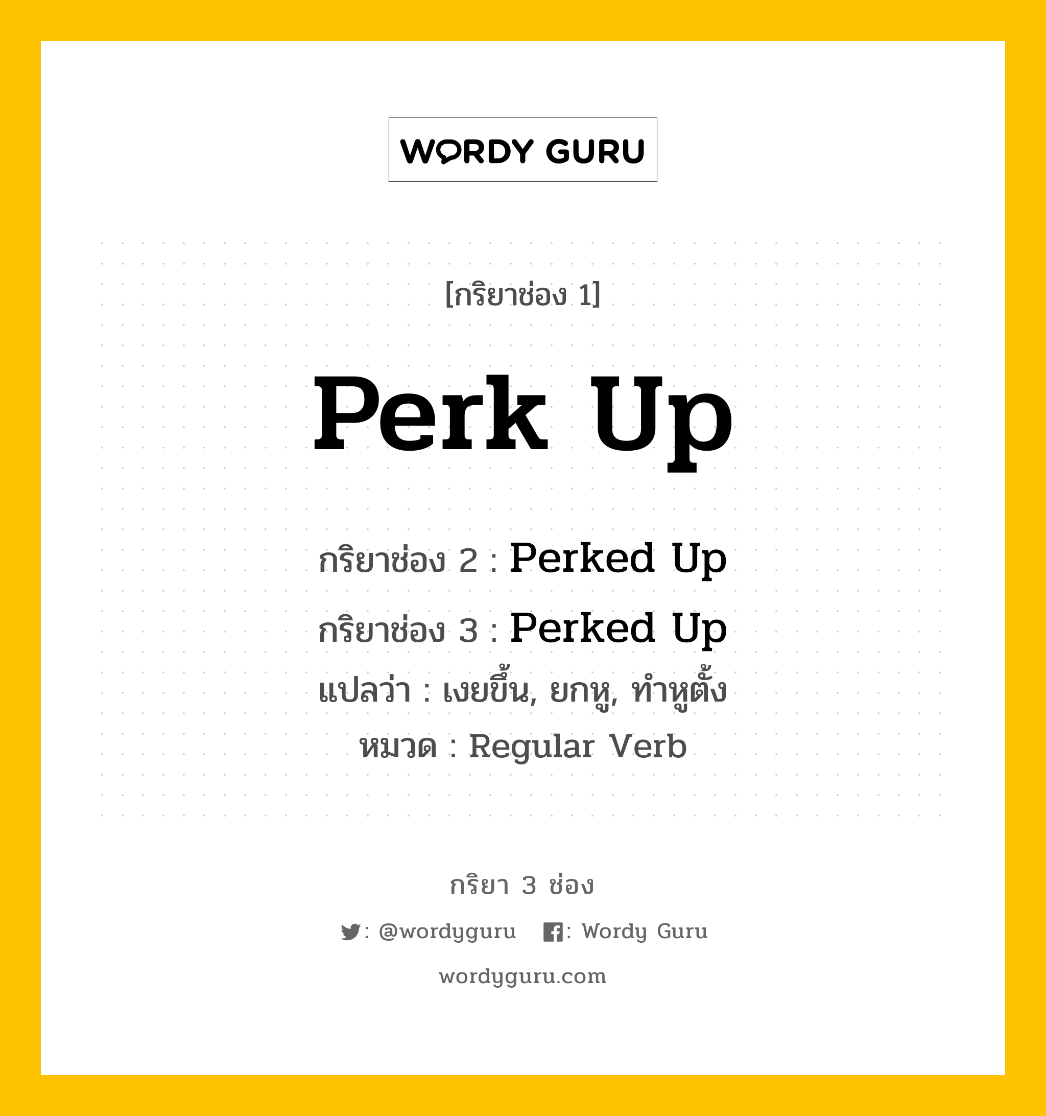 กริยา 3 ช่อง: Perk Up ช่อง 2 Perk Up ช่อง 3 คืออะไร, กริยาช่อง 1 Perk Up กริยาช่อง 2 Perked Up กริยาช่อง 3 Perked Up แปลว่า เงยขึ้น, ยกหู, ทำหูตั้ง หมวด Regular Verb หมวด Regular Verb