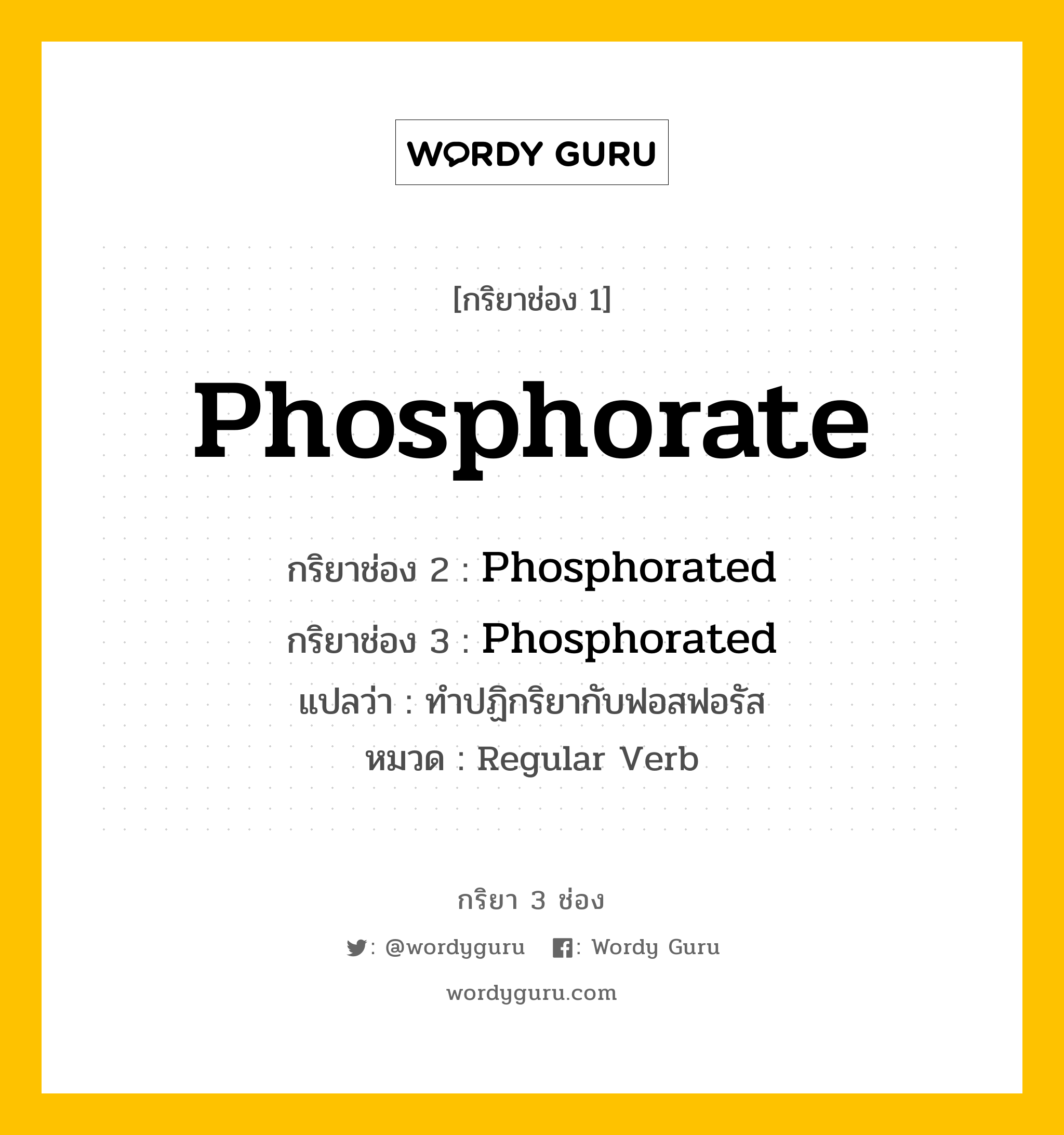 กริยา 3 ช่อง: Phosphorate ช่อง 2 Phosphorate ช่อง 3 คืออะไร, กริยาช่อง 1 Phosphorate กริยาช่อง 2 Phosphorated กริยาช่อง 3 Phosphorated แปลว่า ทำปฏิกริยากับฟอสฟอรัส หมวด Regular Verb หมวด Regular Verb