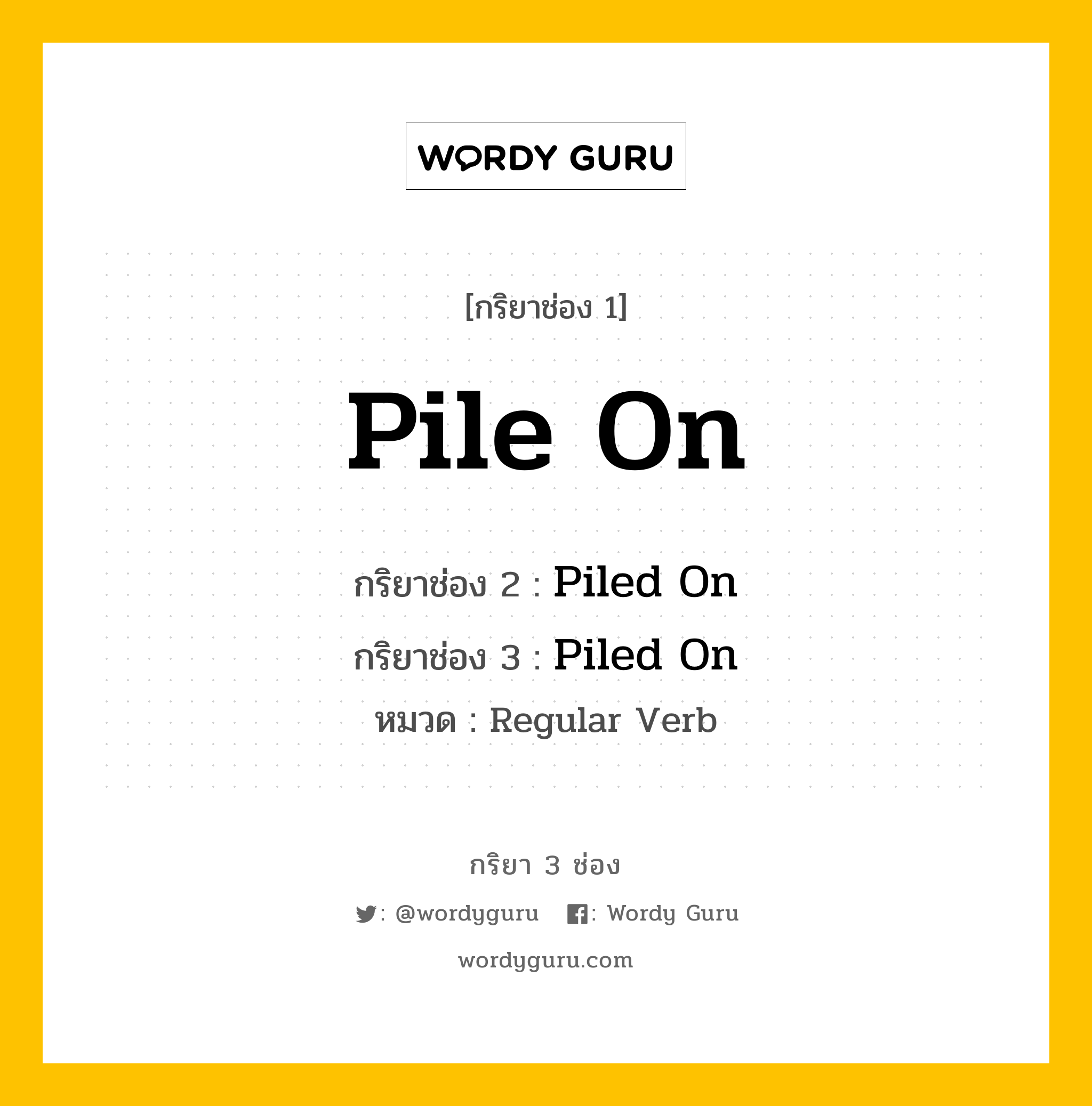 กริยา 3 ช่อง: Pile On ช่อง 2 Pile On ช่อง 3 คืออะไร, กริยาช่อง 1 Pile On กริยาช่อง 2 Piled On กริยาช่อง 3 Piled On หมวด Regular Verb หมวด Regular Verb