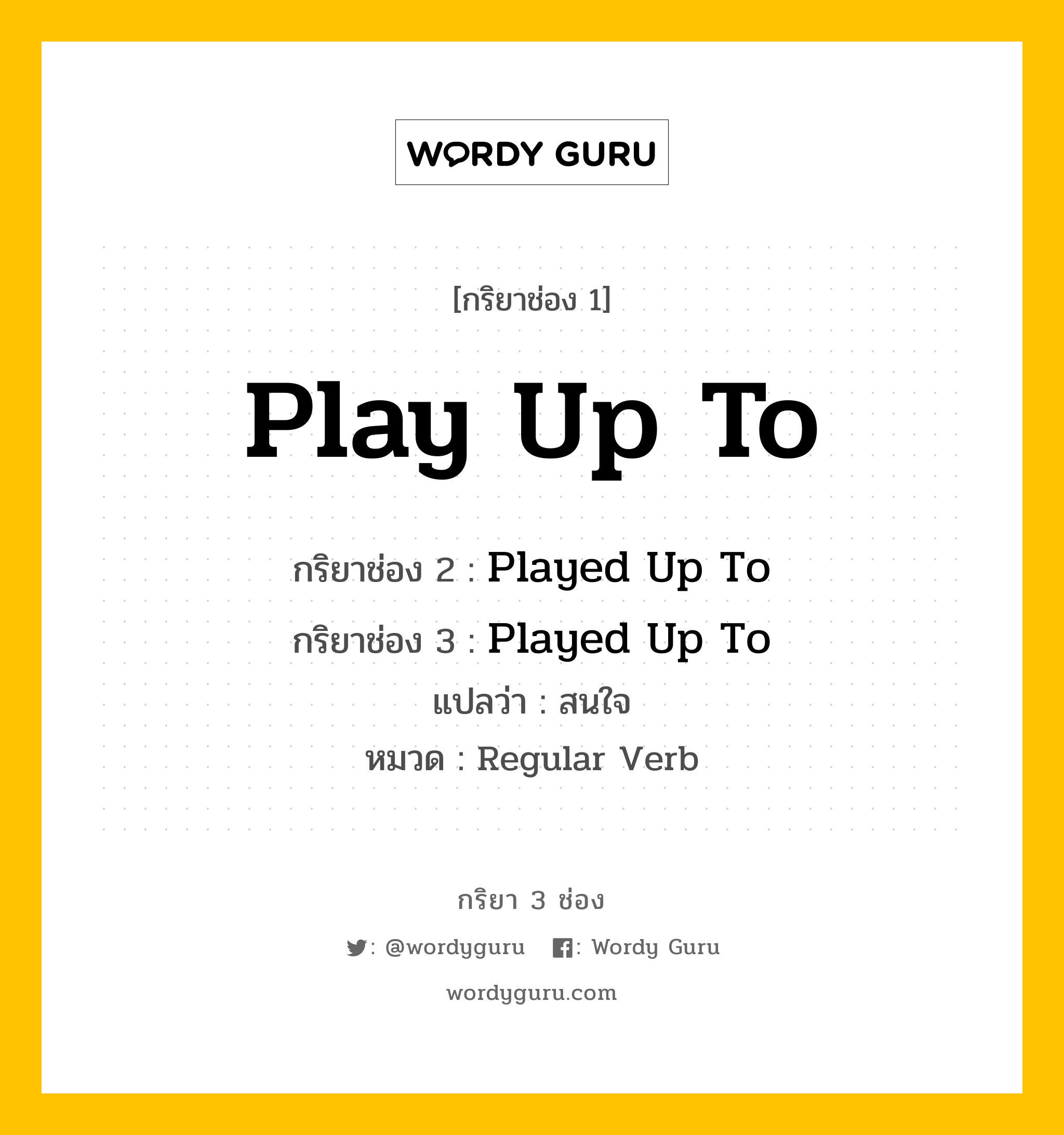 กริยา 3 ช่อง: Play Up To ช่อง 2 Play Up To ช่อง 3 คืออะไร, กริยาช่อง 1 Play Up To กริยาช่อง 2 Played Up To กริยาช่อง 3 Played Up To แปลว่า สนใจ หมวด Regular Verb หมวด Regular Verb