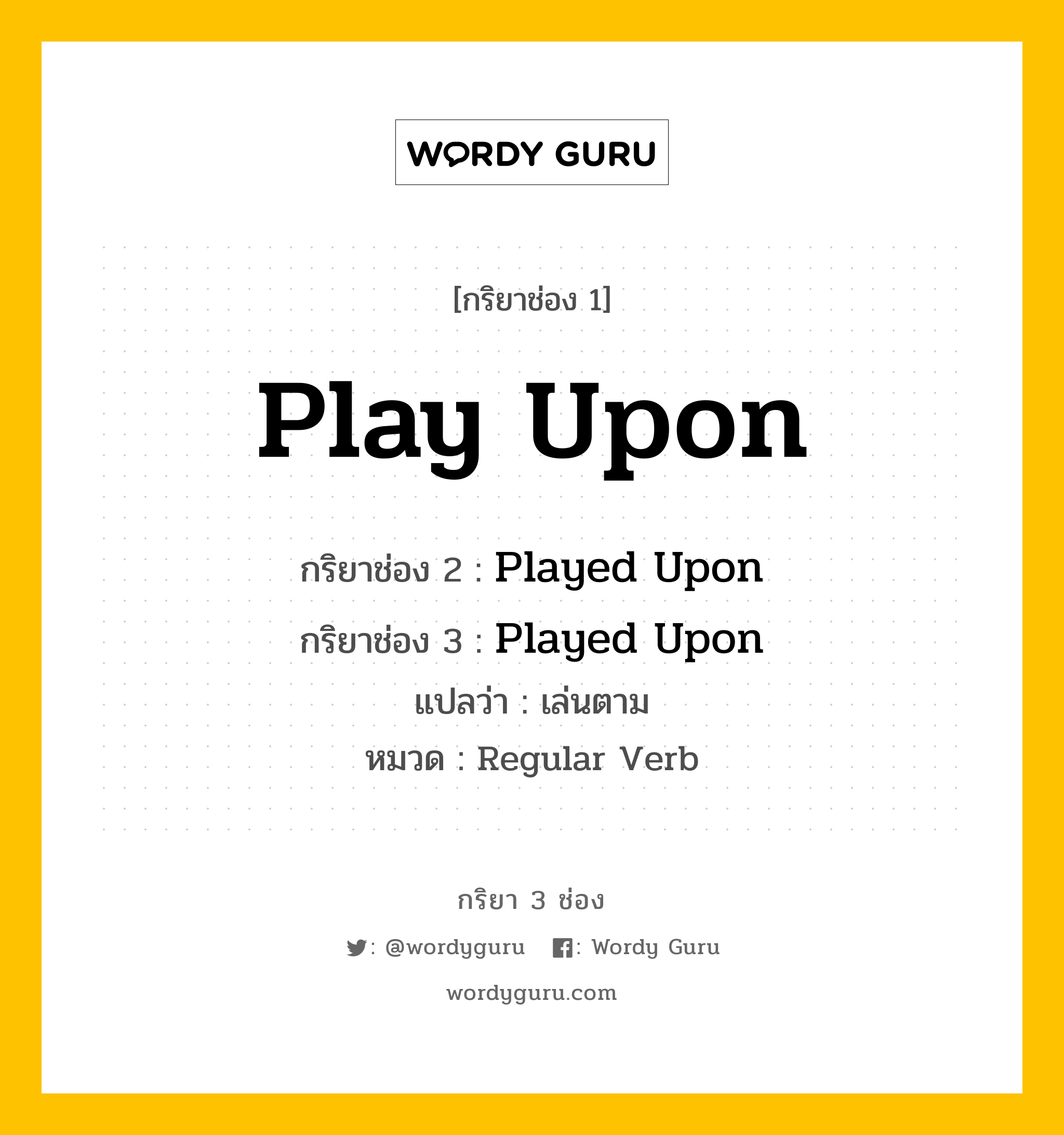 กริยา 3 ช่อง: Play Upon ช่อง 2 Play Upon ช่อง 3 คืออะไร, กริยาช่อง 1 Play Upon กริยาช่อง 2 Played Upon กริยาช่อง 3 Played Upon แปลว่า เล่นตาม หมวด Regular Verb หมวด Regular Verb