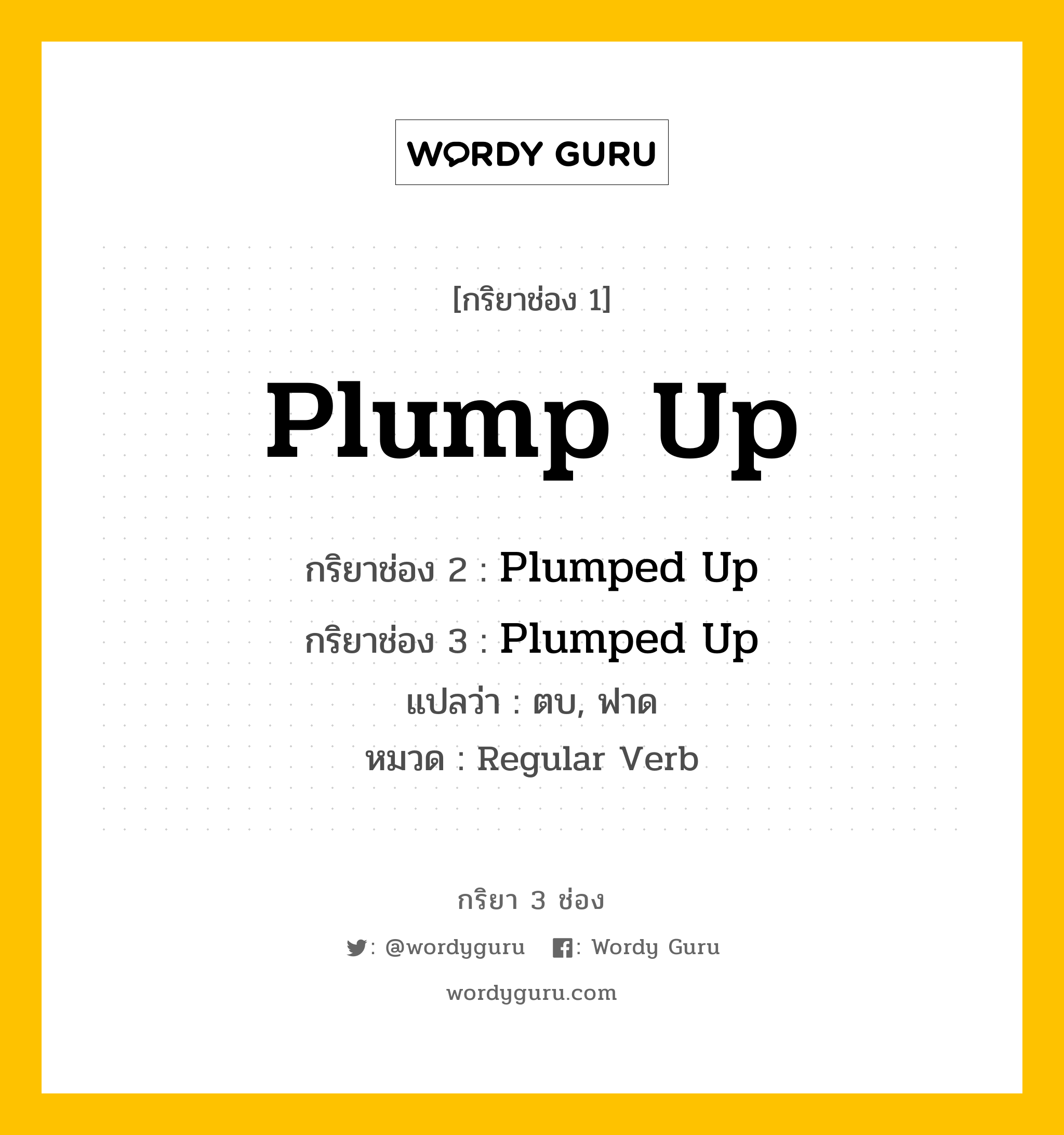 กริยา 3 ช่อง: Plump Up ช่อง 2 Plump Up ช่อง 3 คืออะไร, กริยาช่อง 1 Plump Up กริยาช่อง 2 Plumped Up กริยาช่อง 3 Plumped Up แปลว่า ตบ, ฟาด หมวด Regular Verb หมวด Regular Verb