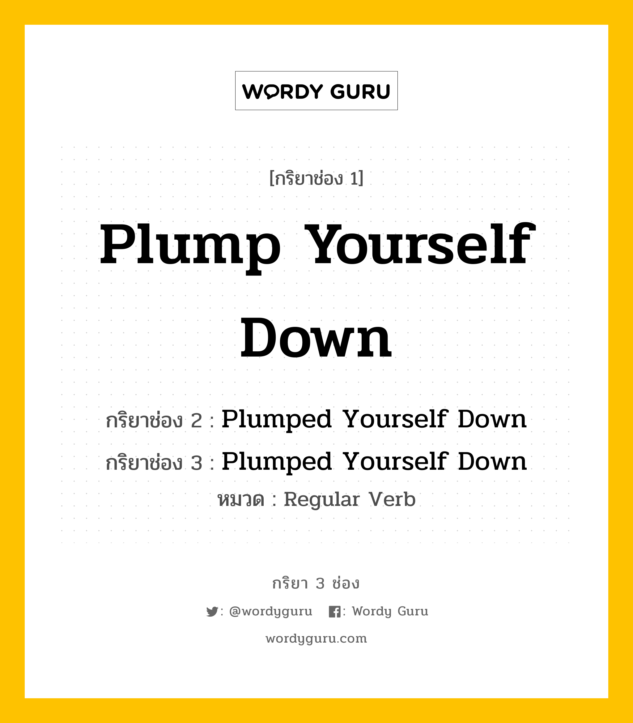 กริยา 3 ช่อง: Plump Yourself Down ช่อง 2 Plump Yourself Down ช่อง 3 คืออะไร, กริยาช่อง 1 Plump Yourself Down กริยาช่อง 2 Plumped Yourself Down กริยาช่อง 3 Plumped Yourself Down หมวด Regular Verb หมวด Regular Verb