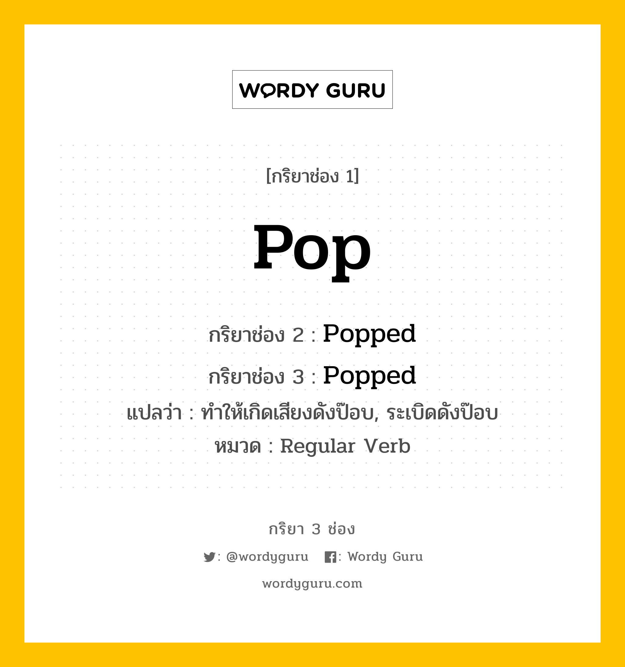 กริยา 3 ช่อง: Pop ช่อง 2 Pop ช่อง 3 คืออะไร, กริยาช่อง 1 Pop กริยาช่อง 2 Popped กริยาช่อง 3 Popped แปลว่า ทำให้เกิดเสียงดังป๊อบ, ระเบิดดังป๊อบ หมวด Regular Verb หมวด Regular Verb