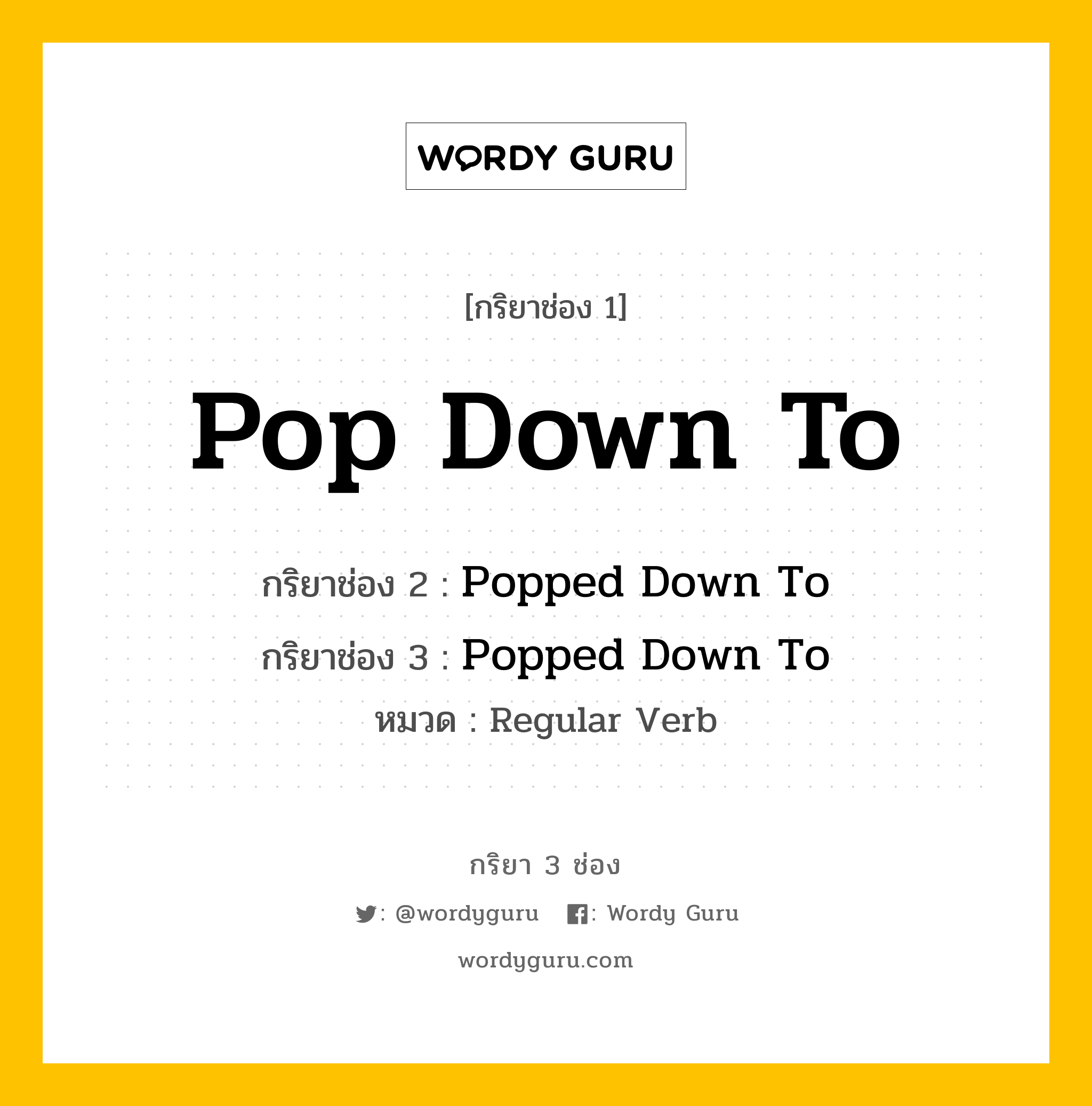 กริยา 3 ช่อง: Pop Down To ช่อง 2 Pop Down To ช่อง 3 คืออะไร, กริยาช่อง 1 Pop Down To กริยาช่อง 2 Popped Down To กริยาช่อง 3 Popped Down To หมวด Regular Verb หมวด Regular Verb