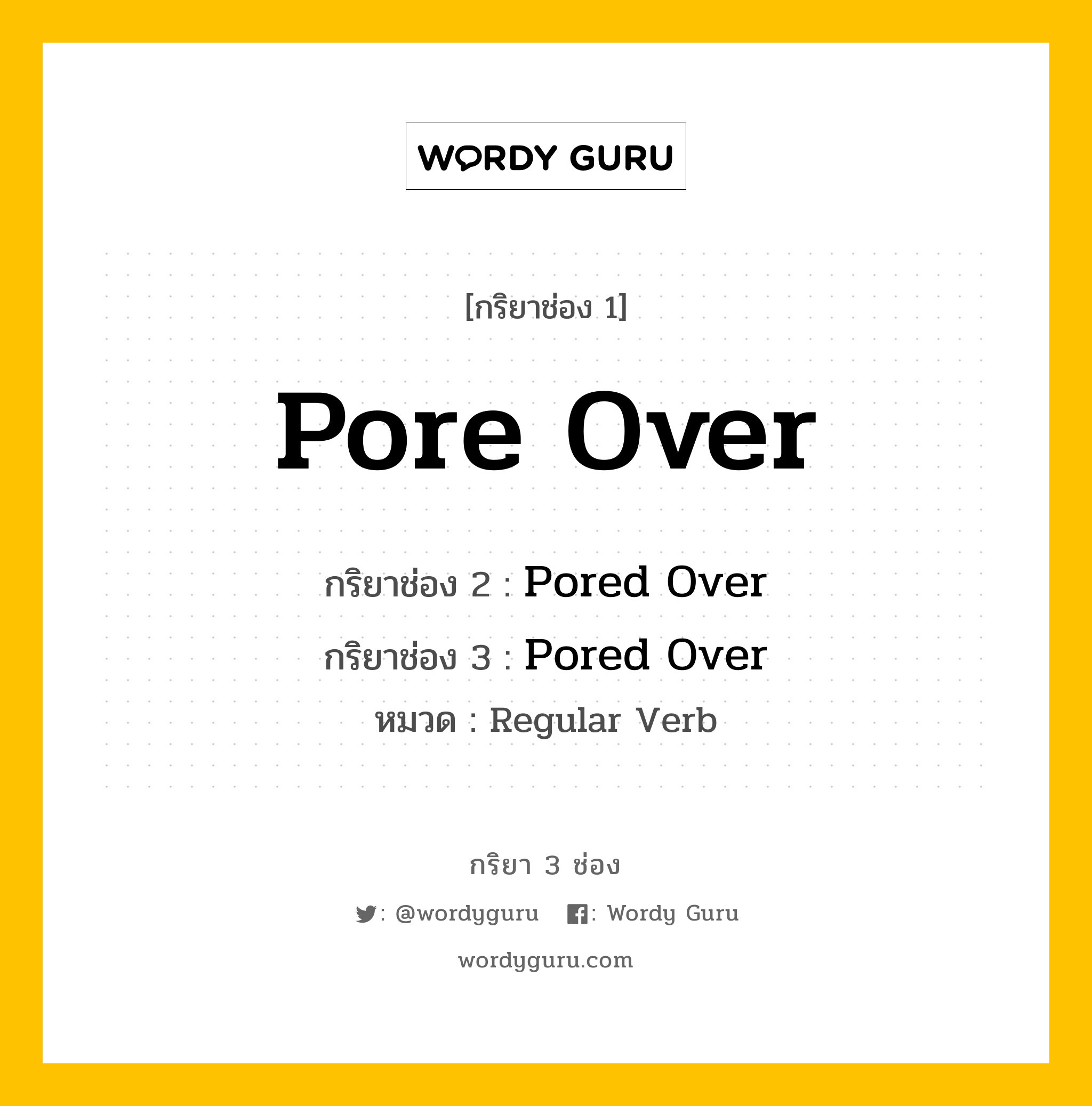 กริยา 3 ช่อง: Pore Over ช่อง 2 Pore Over ช่อง 3 คืออะไร, กริยาช่อง 1 Pore Over กริยาช่อง 2 Pored Over กริยาช่อง 3 Pored Over หมวด Regular Verb หมวด Regular Verb