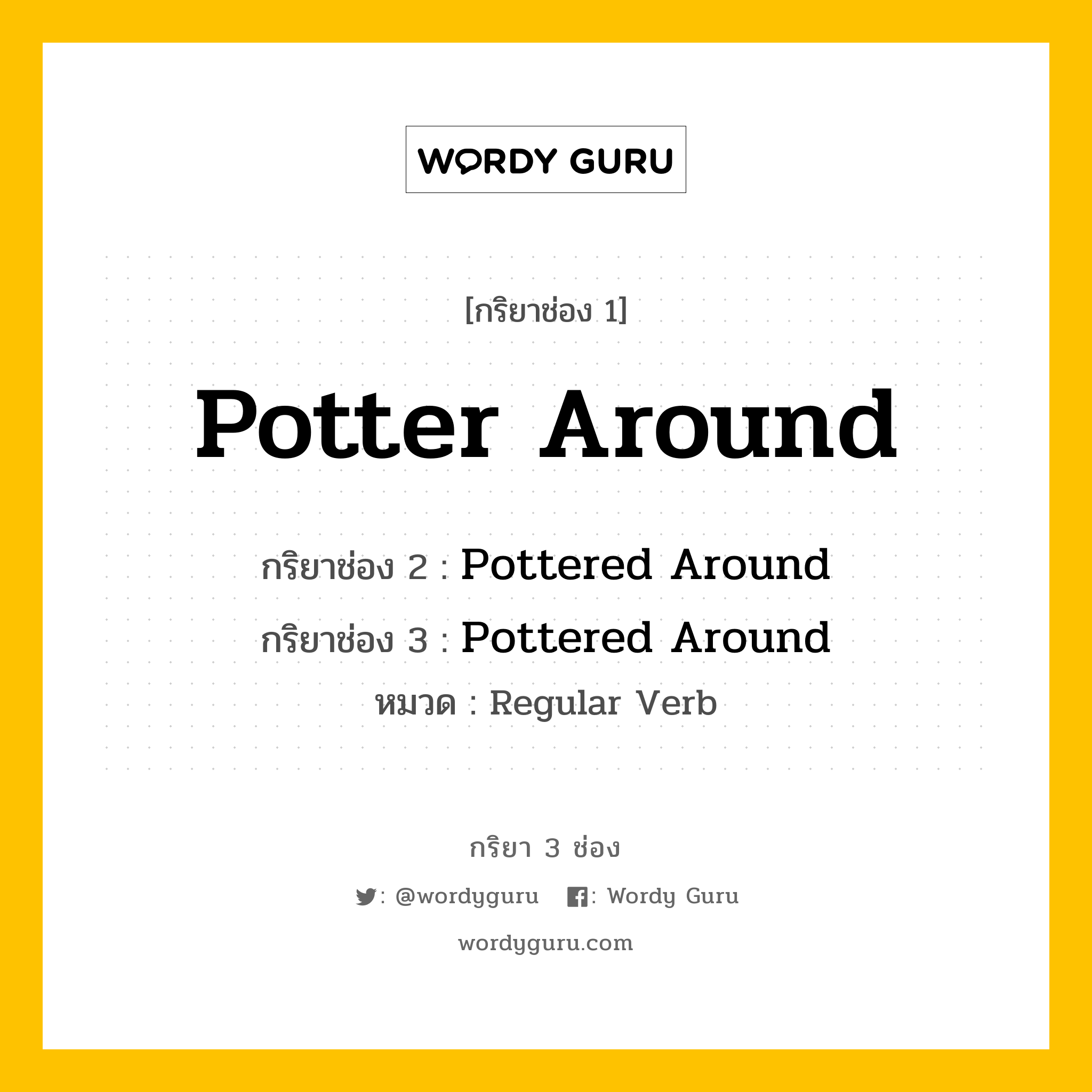 กริยา 3 ช่อง: Potter Around ช่อง 2 Potter Around ช่อง 3 คืออะไร, กริยาช่อง 1 Potter Around กริยาช่อง 2 Pottered Around กริยาช่อง 3 Pottered Around หมวด Regular Verb หมวด Regular Verb