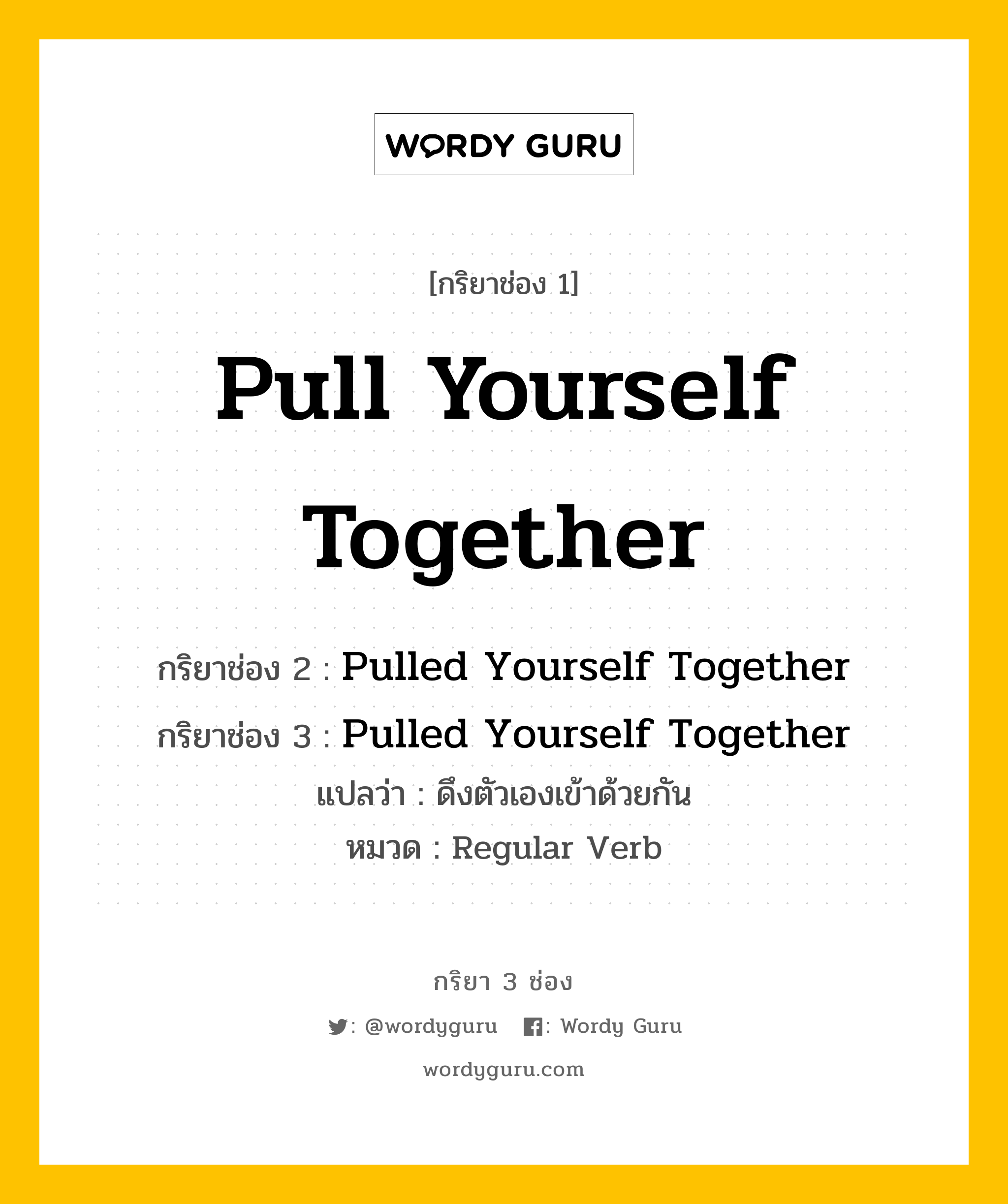 กริยา 3 ช่อง: Pull Yourself Together ช่อง 2 Pull Yourself Together ช่อง 3 คืออะไร, กริยาช่อง 1 Pull Yourself Together กริยาช่อง 2 Pulled Yourself Together กริยาช่อง 3 Pulled Yourself Together แปลว่า ดึงตัวเองเข้าด้วยกัน หมวด Regular Verb หมวด Regular Verb