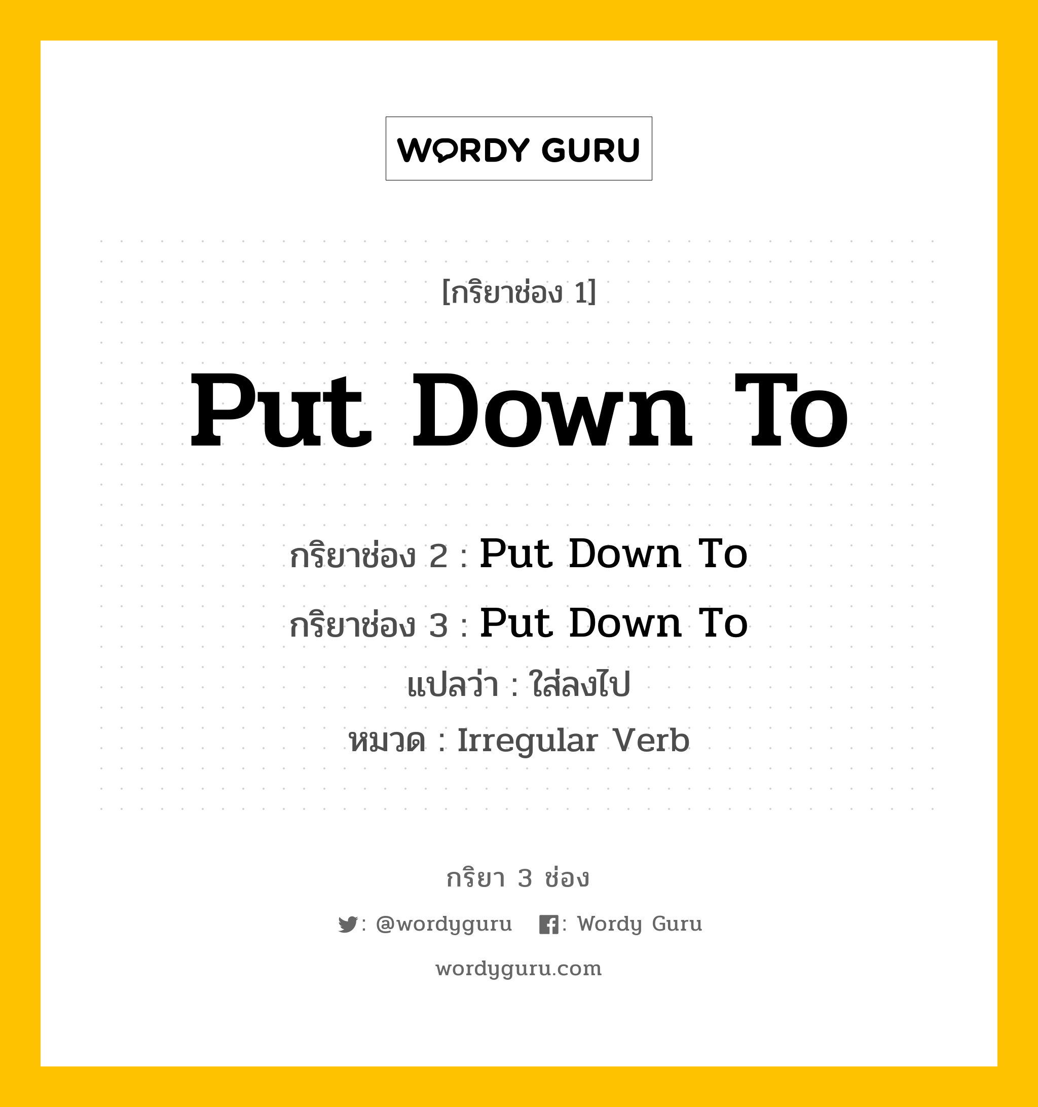 กริยา 3 ช่อง: Put Down To ช่อง 2 Put Down To ช่อง 3 คืออะไร, กริยาช่อง 1 Put Down To กริยาช่อง 2 Put Down To กริยาช่อง 3 Put Down To แปลว่า ใส่ลงไป หมวด Irregular Verb หมวด Irregular Verb