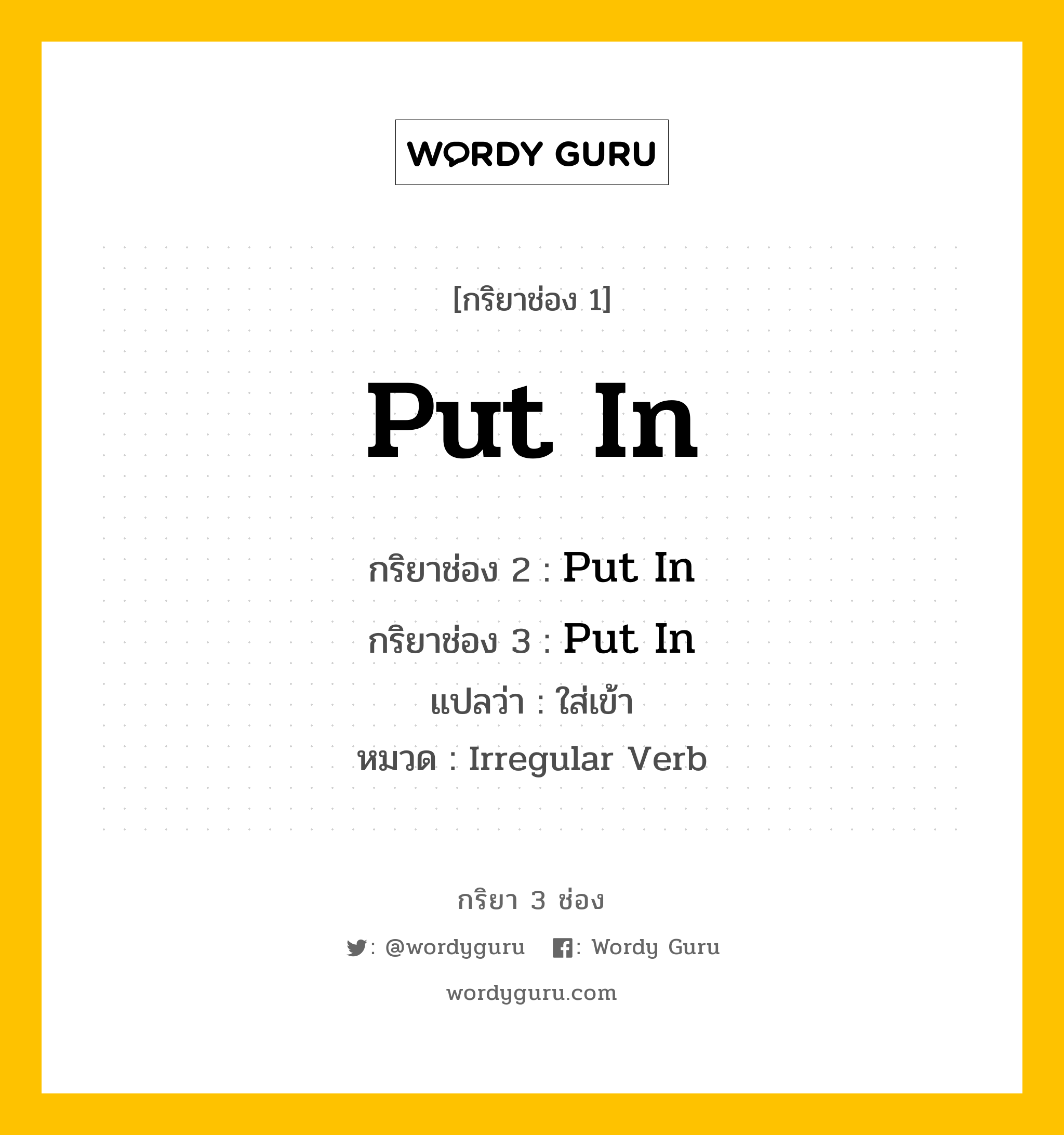 กริยา 3 ช่อง: Put In ช่อง 2 Put In ช่อง 3 คืออะไร, กริยาช่อง 1 Put In กริยาช่อง 2 Put In กริยาช่อง 3 Put In แปลว่า ใส่เข้า หมวด Irregular Verb หมวด Irregular Verb