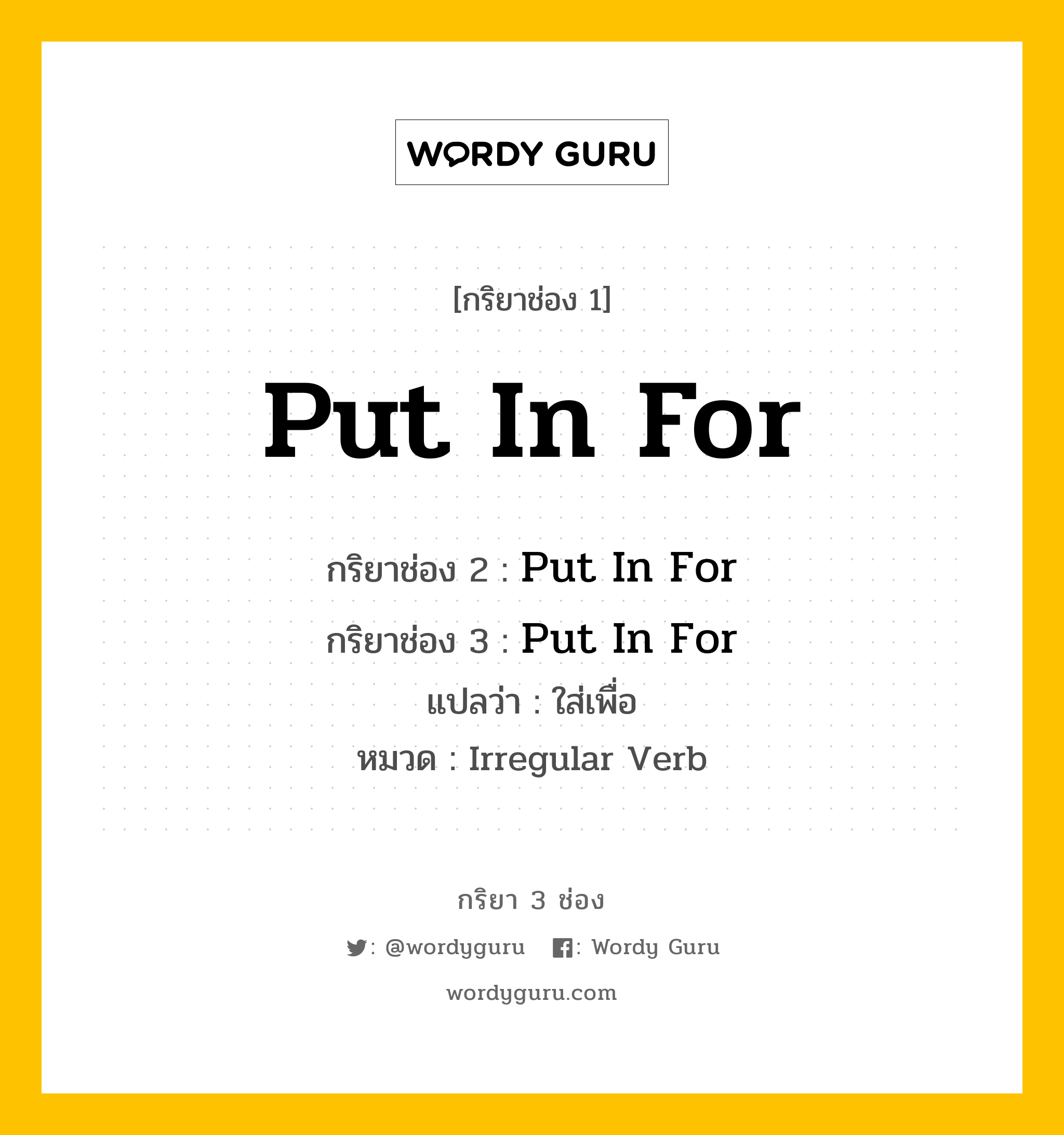 กริยา 3 ช่อง: Put In For ช่อง 2 Put In For ช่อง 3 คืออะไร, กริยาช่อง 1 Put In For กริยาช่อง 2 Put In For กริยาช่อง 3 Put In For แปลว่า ใส่เพื่อ หมวด Irregular Verb หมวด Irregular Verb