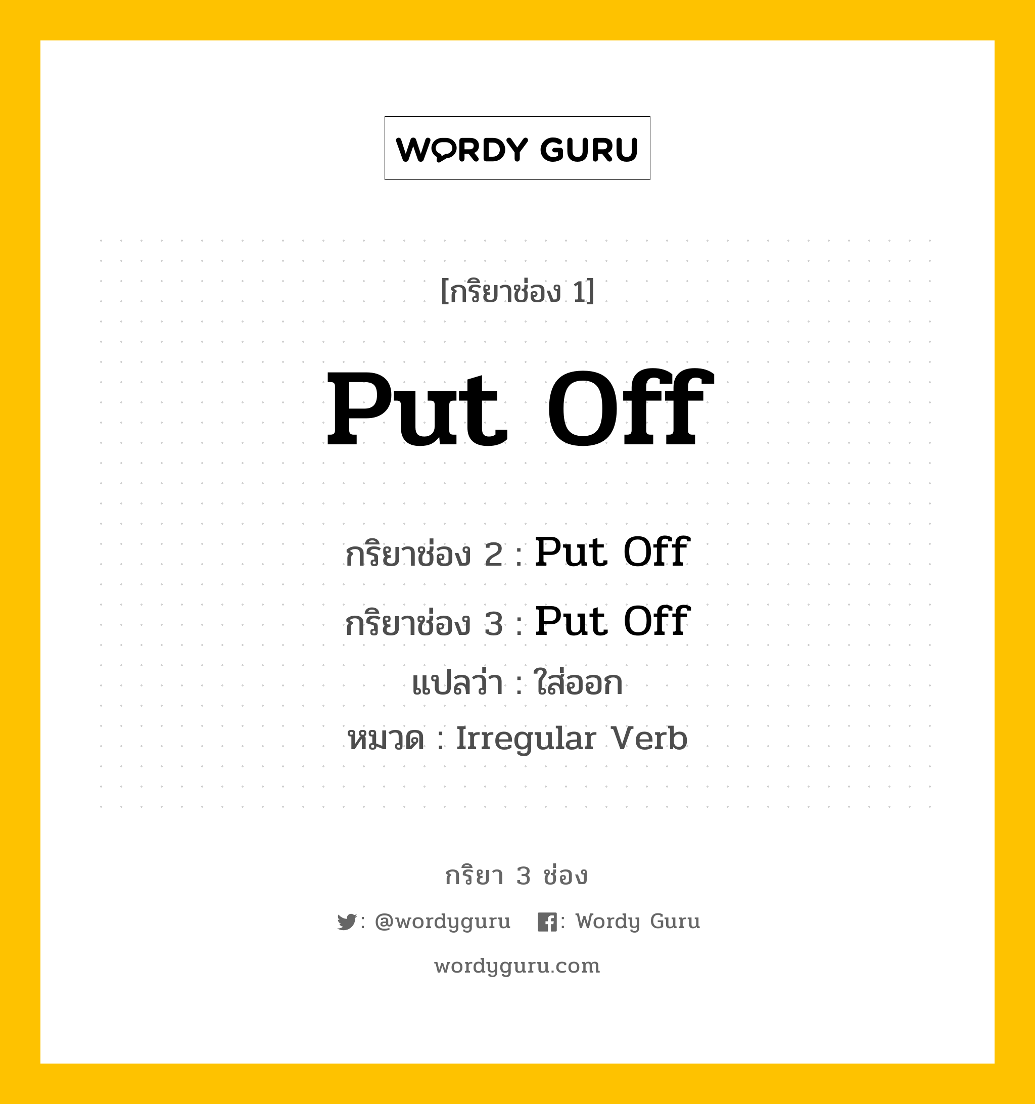 กริยา 3 ช่อง: Put Off ช่อง 2 Put Off ช่อง 3 คืออะไร, กริยาช่อง 1 Put Off กริยาช่อง 2 Put Off กริยาช่อง 3 Put Off แปลว่า ใส่ออก หมวด Irregular Verb หมวด Irregular Verb