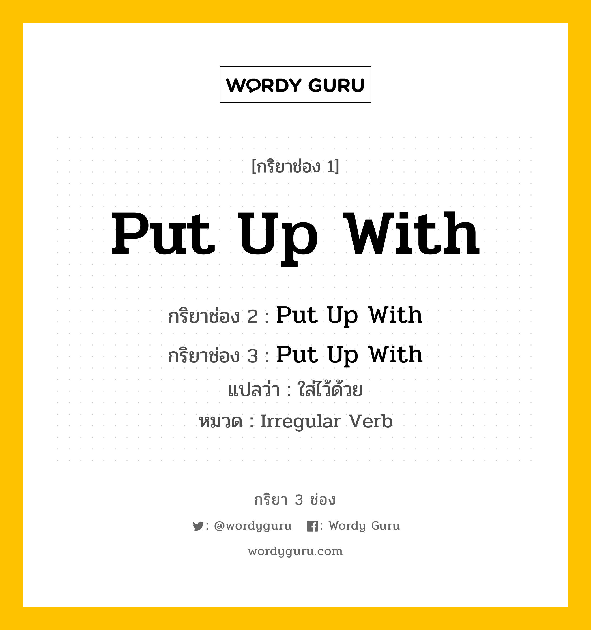 กริยา 3 ช่อง: Put Up With ช่อง 2 Put Up With ช่อง 3 คืออะไร, กริยาช่อง 1 Put Up With กริยาช่อง 2 Put Up With กริยาช่อง 3 Put Up With แปลว่า ใส่ไว้ด้วย หมวด Irregular Verb หมวด Irregular Verb