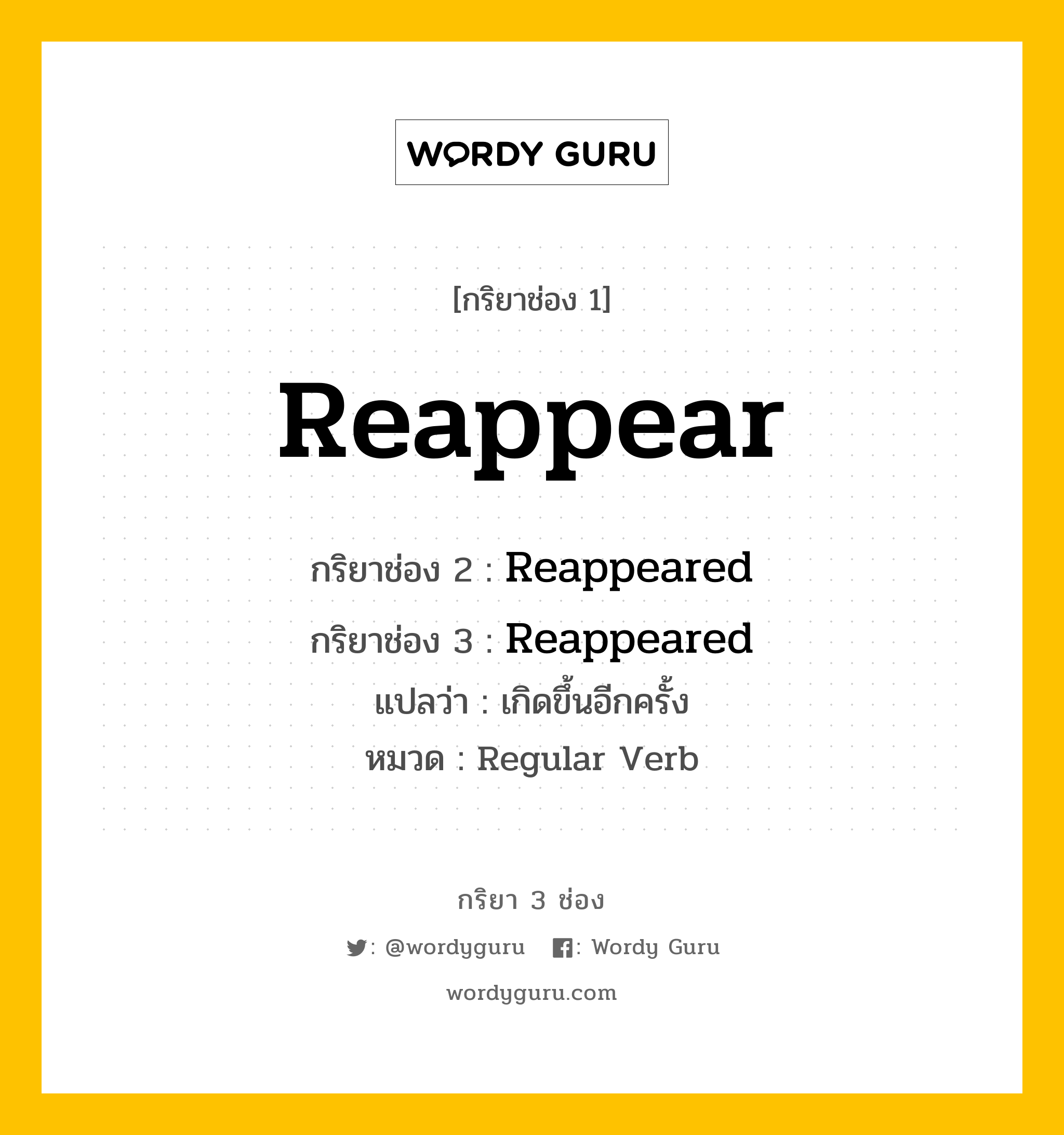 กริยา 3 ช่อง: Reappear ช่อง 2 Reappear ช่อง 3 คืออะไร, กริยาช่อง 1 Reappear กริยาช่อง 2 Reappeared กริยาช่อง 3 Reappeared แปลว่า เกิดขึ้นอีกครั้ง หมวด Regular Verb หมวด Regular Verb