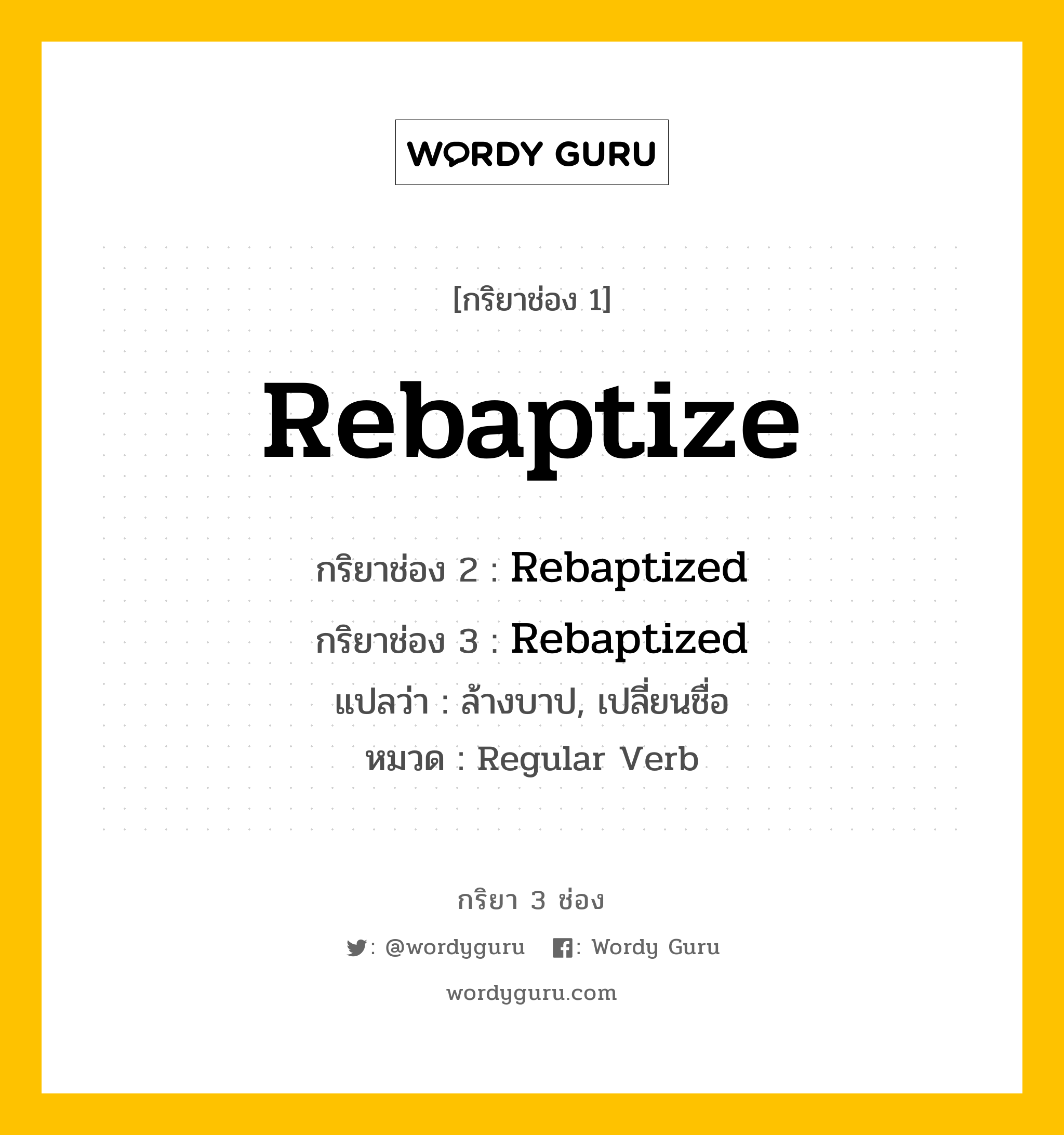 กริยา 3 ช่อง: Rebaptize ช่อง 2 Rebaptize ช่อง 3 คืออะไร, กริยาช่อง 1 Rebaptize กริยาช่อง 2 Rebaptized กริยาช่อง 3 Rebaptized แปลว่า ล้างบาป, เปลี่ยนชื่อ หมวด Regular Verb หมวด Regular Verb