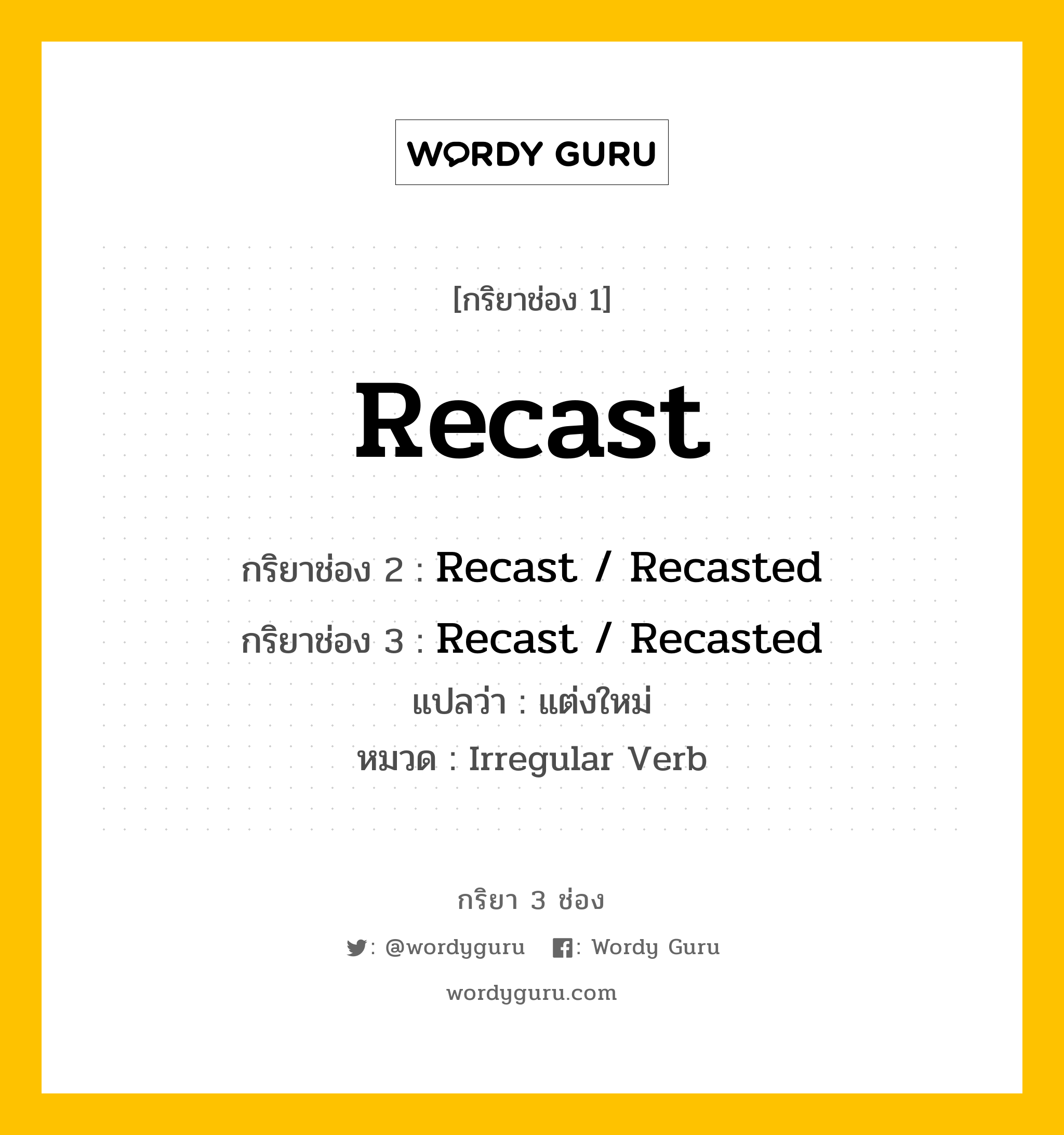 กริยา 3 ช่อง: Recast ช่อง 2 Recast ช่อง 3 คืออะไร, กริยาช่อง 1 Recast กริยาช่อง 2 Recast / Recasted กริยาช่อง 3 Recast / Recasted แปลว่า แต่งใหม่ หมวด Irregular Verb หมวด Irregular Verb