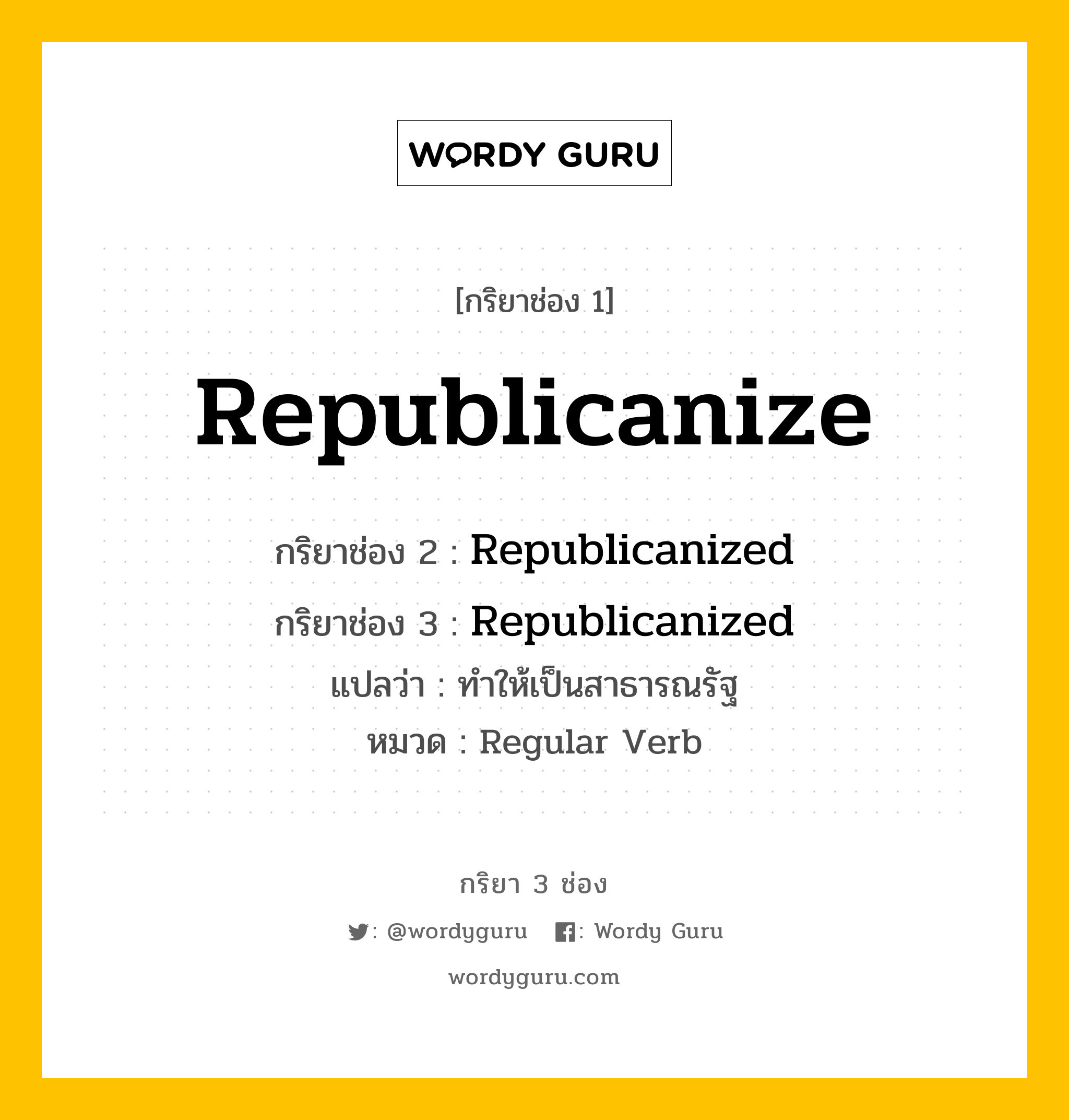 กริยา 3 ช่อง: Republicanize ช่อง 2 Republicanize ช่อง 3 คืออะไร, กริยาช่อง 1 Republicanize กริยาช่อง 2 Republicanized กริยาช่อง 3 Republicanized แปลว่า ทำให้เป็นสาธารณรัฐ หมวด Regular Verb หมวด Regular Verb