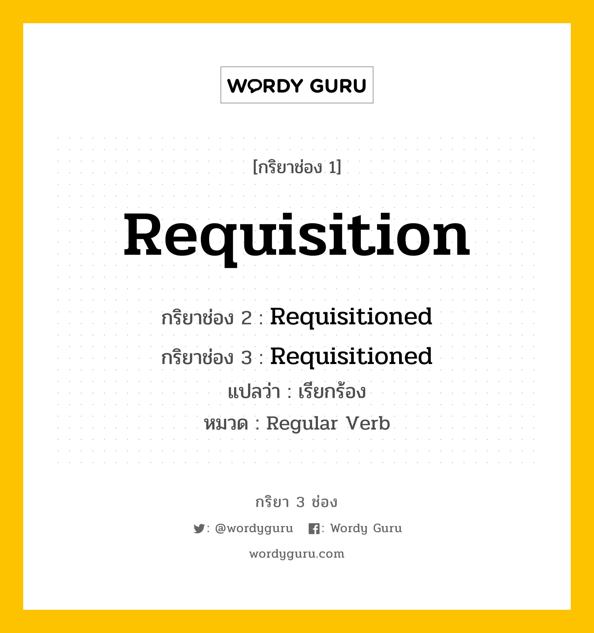 กริยา 3 ช่อง: Requisition ช่อง 2 Requisition ช่อง 3 คืออะไร, กริยาช่อง 1 Requisition กริยาช่อง 2 Requisitioned กริยาช่อง 3 Requisitioned แปลว่า เรียกร้อง หมวด Regular Verb หมวด Regular Verb