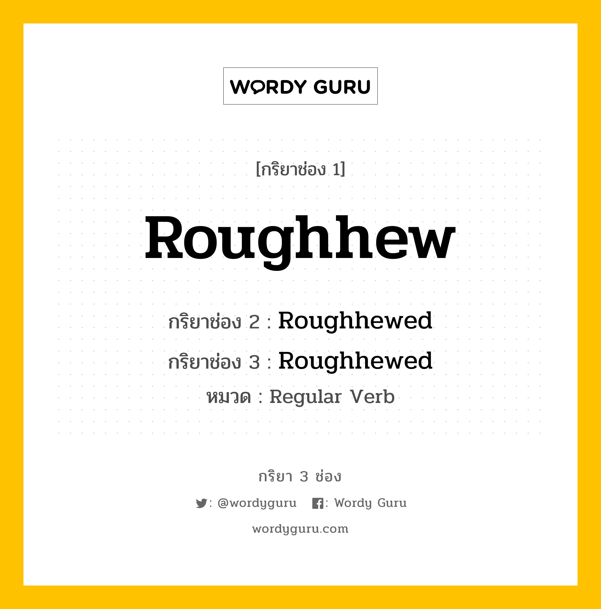 กริยา 3 ช่อง: Roughhew ช่อง 2 Roughhew ช่อง 3 คืออะไร, กริยาช่อง 1 Roughhew กริยาช่อง 2 Roughhewed กริยาช่อง 3 Roughhewed หมวด Regular Verb หมวด Regular Verb