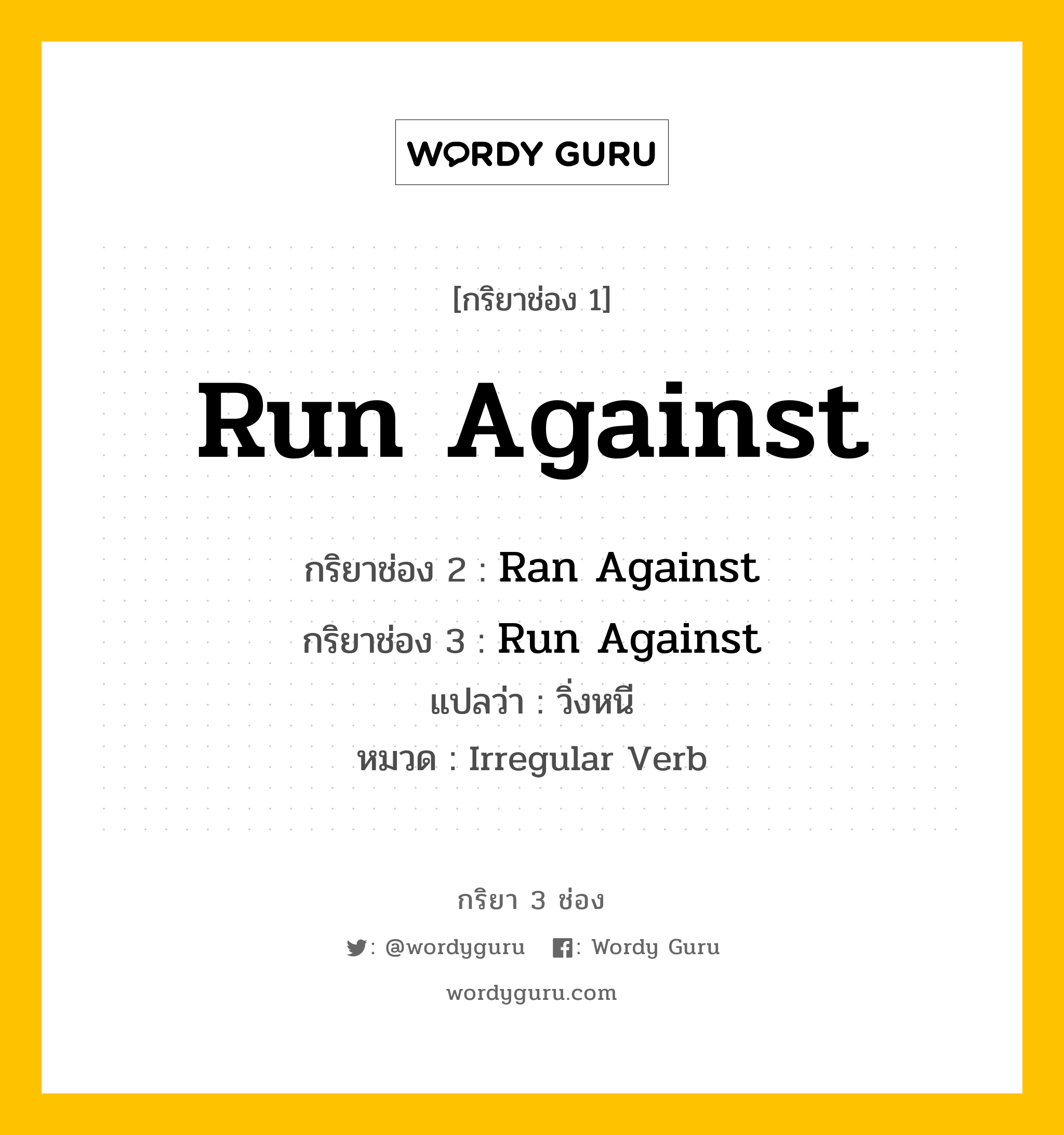 กริยา 3 ช่อง: Run Against ช่อง 2 Run Against ช่อง 3 คืออะไร, กริยาช่อง 1 Run Against กริยาช่อง 2 Ran Against กริยาช่อง 3 Run Against แปลว่า วิ่งหนี หมวด Irregular Verb หมวด Irregular Verb