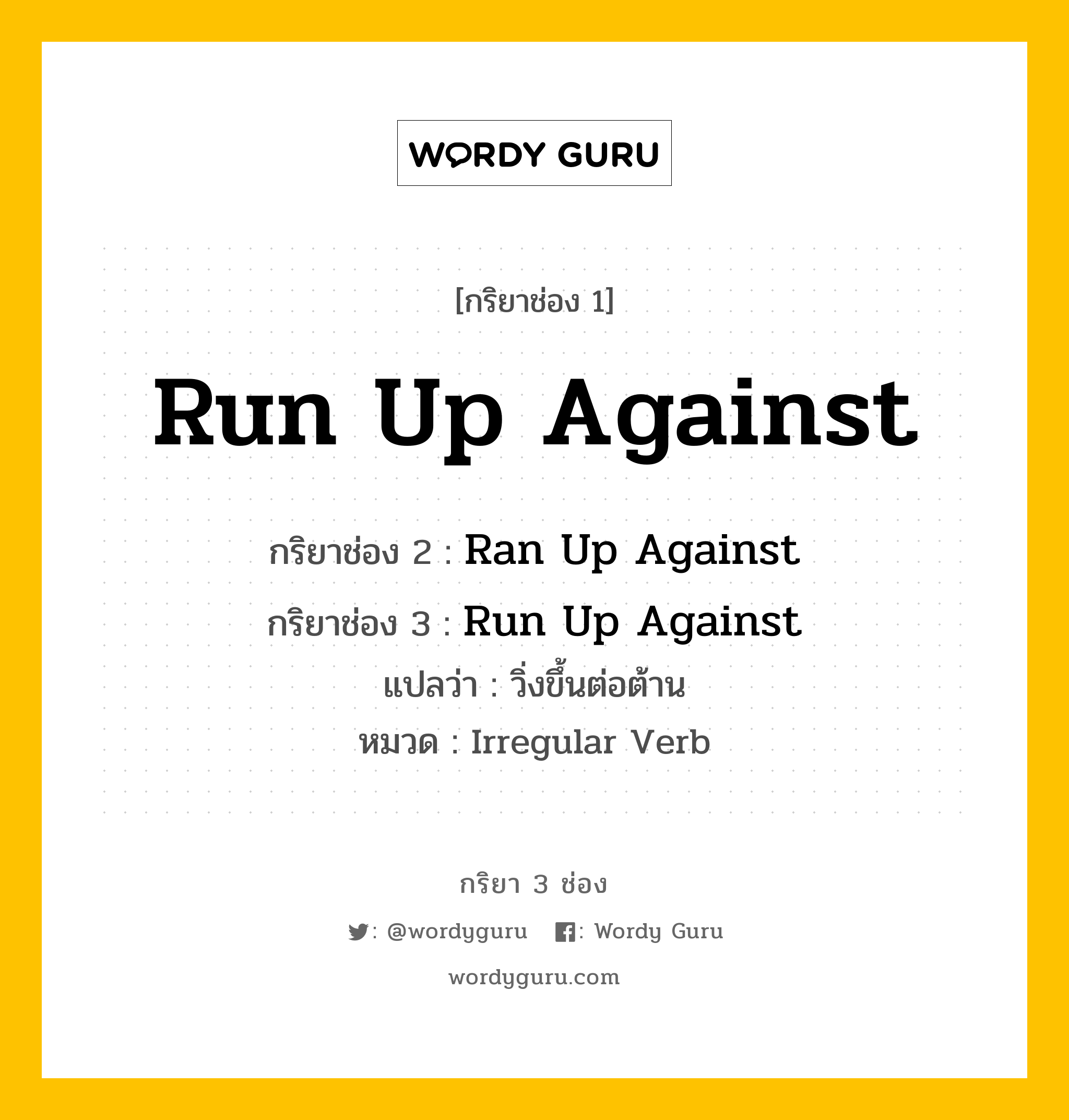 กริยา 3 ช่อง: Run Up Against ช่อง 2 Run Up Against ช่อง 3 คืออะไร, กริยาช่อง 1 Run Up Against กริยาช่อง 2 Ran Up Against กริยาช่อง 3 Run Up Against แปลว่า วิ่งขึ้นต่อต้าน หมวด Irregular Verb หมวด Irregular Verb