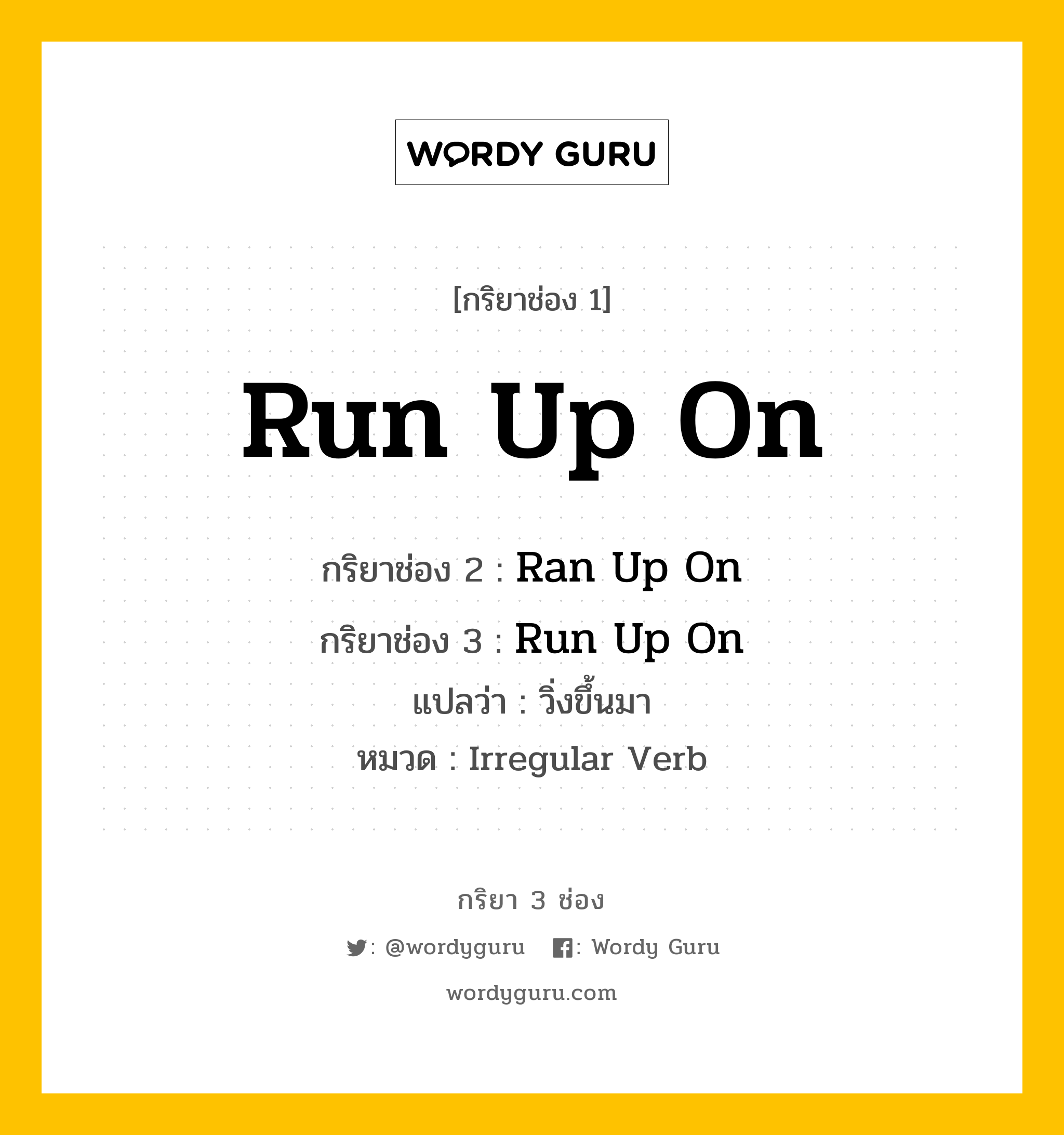 กริยา 3 ช่อง: Run Up On ช่อง 2 Run Up On ช่อง 3 คืออะไร, กริยาช่อง 1 Run Up On กริยาช่อง 2 Ran Up On กริยาช่อง 3 Run Up On แปลว่า วิ่งขึ้นมา หมวด Irregular Verb หมวด Irregular Verb