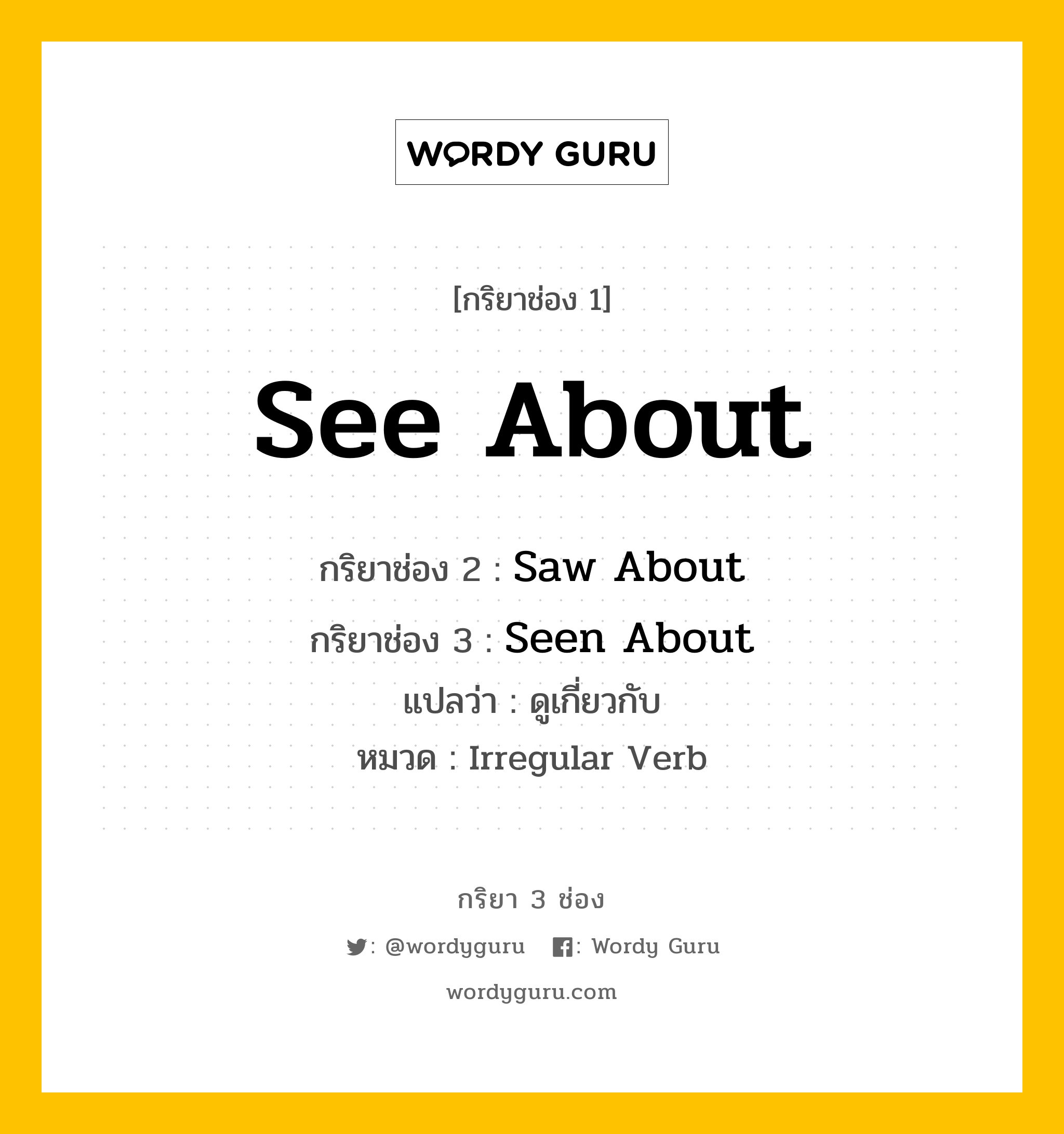 กริยา 3 ช่อง: See About ช่อง 2 See About ช่อง 3 คืออะไร, กริยาช่อง 1 See About กริยาช่อง 2 Saw About กริยาช่อง 3 Seen About แปลว่า ดูเกี่ยวกับ หมวด Irregular Verb หมวด Irregular Verb