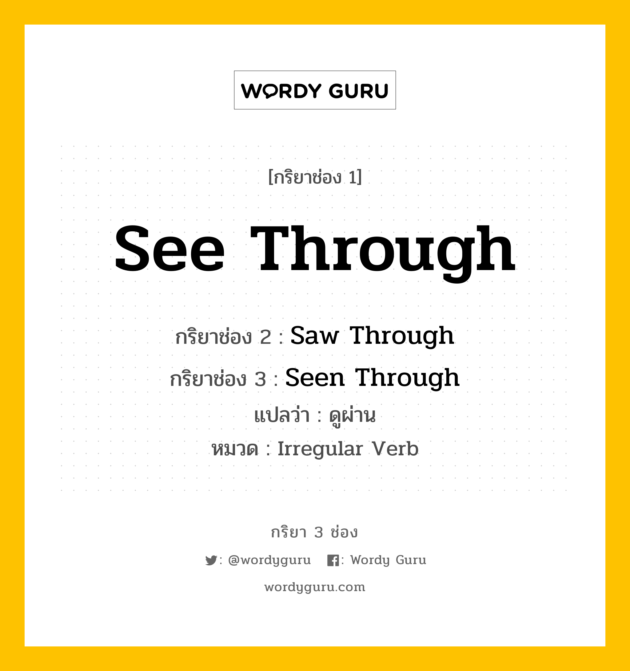 กริยา 3 ช่อง: See Through ช่อง 2 See Through ช่อง 3 คืออะไร, กริยาช่อง 1 See Through กริยาช่อง 2 Saw Through กริยาช่อง 3 Seen Through แปลว่า ดูผ่าน หมวด Irregular Verb หมวด Irregular Verb