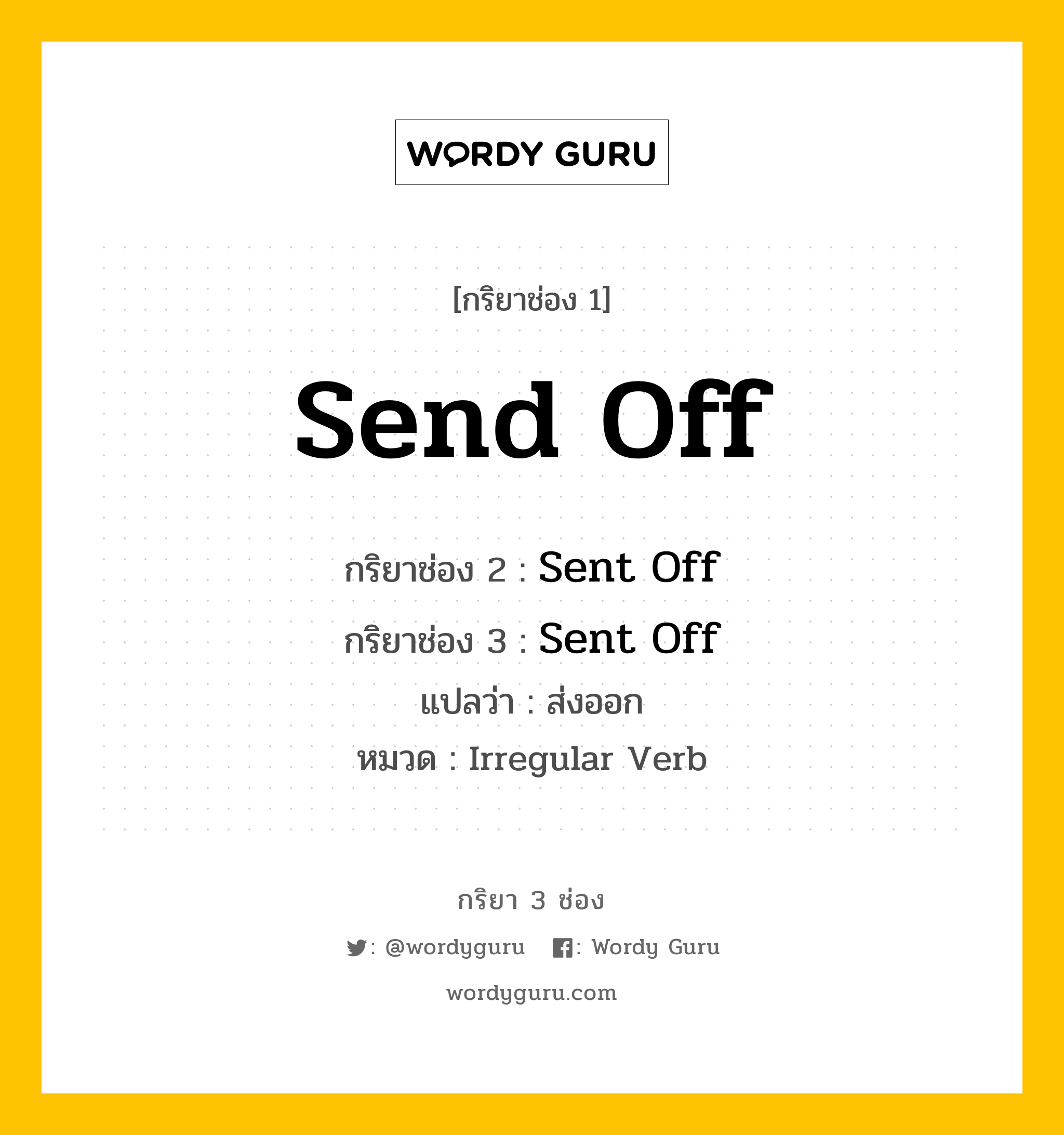 กริยา 3 ช่อง: Send Off ช่อง 2 Send Off ช่อง 3 คืออะไร, กริยาช่อง 1 Send Off กริยาช่อง 2 Sent Off กริยาช่อง 3 Sent Off แปลว่า ส่งออก หมวด Irregular Verb หมวด Irregular Verb