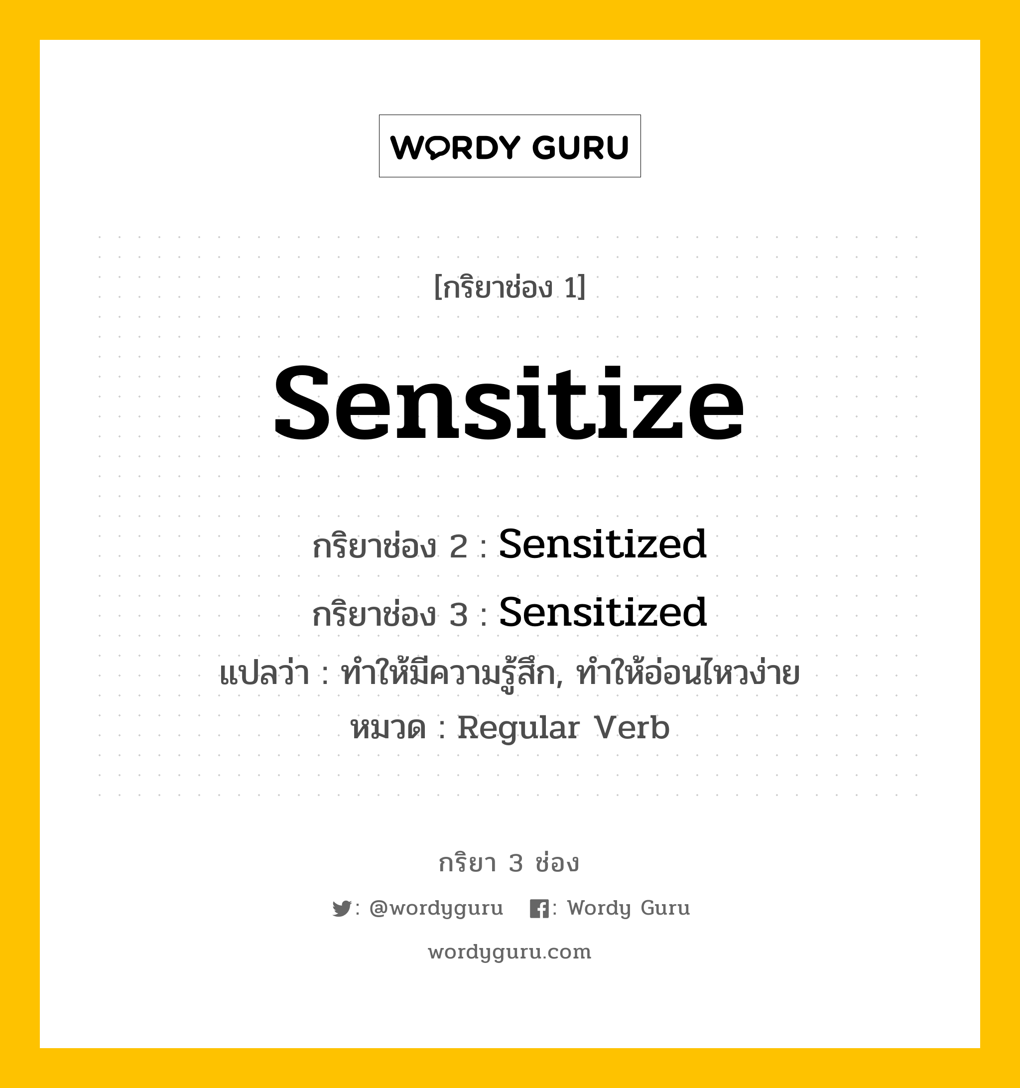 กริยา 3 ช่อง: Sensitize ช่อง 2 Sensitize ช่อง 3 คืออะไร, กริยาช่อง 1 Sensitize กริยาช่อง 2 Sensitized กริยาช่อง 3 Sensitized แปลว่า ทำให้มีความรู้สึก, ทำให้อ่อนไหวง่าย หมวด Regular Verb หมวด Regular Verb