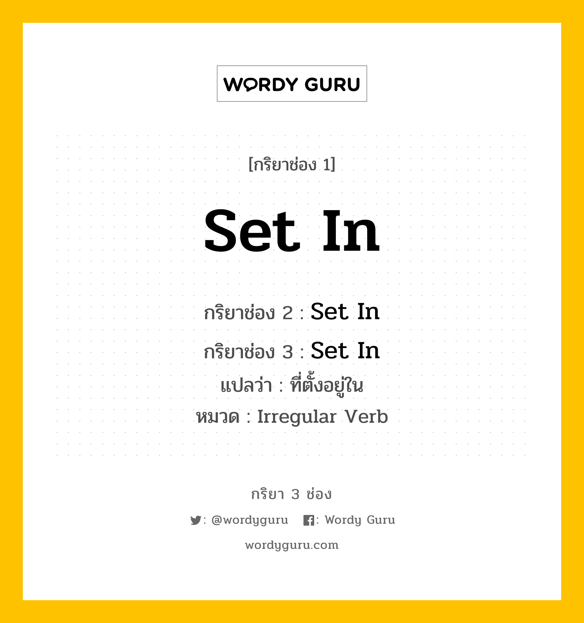 กริยา 3 ช่อง: Set In ช่อง 2 Set In ช่อง 3 คืออะไร, กริยาช่อง 1 Set In กริยาช่อง 2 Set In กริยาช่อง 3 Set In แปลว่า ที่ตั้งอยู่ใน หมวด Irregular Verb หมวด Irregular Verb