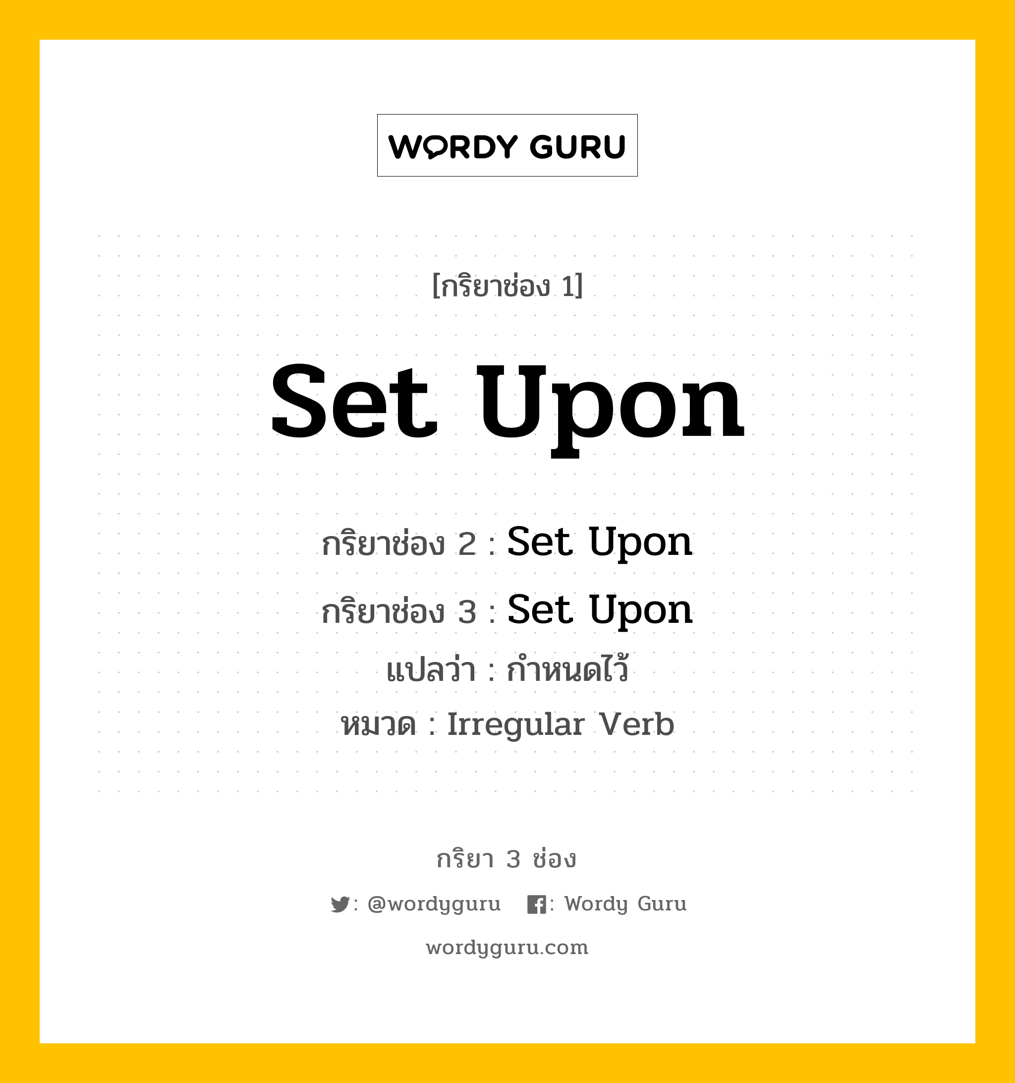 กริยา 3 ช่อง: Set Upon ช่อง 2 Set Upon ช่อง 3 คืออะไร, กริยาช่อง 1 Set Upon กริยาช่อง 2 Set Upon กริยาช่อง 3 Set Upon แปลว่า กำหนดไว้ หมวด Irregular Verb หมวด Irregular Verb