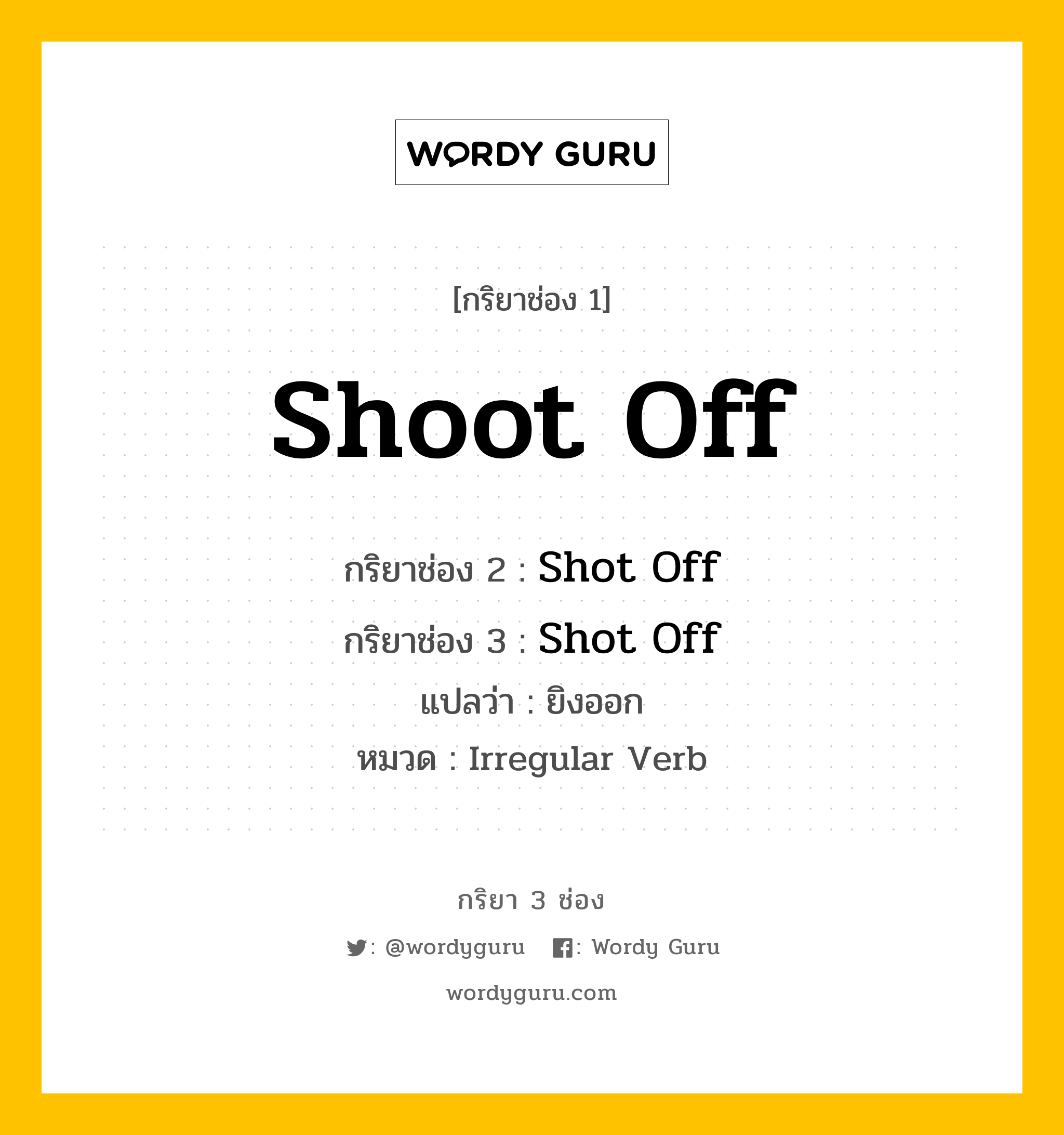 กริยา 3 ช่อง: Shoot Off ช่อง 2 Shoot Off ช่อง 3 คืออะไร, กริยาช่อง 1 Shoot Off กริยาช่อง 2 Shot Off กริยาช่อง 3 Shot Off แปลว่า ยิงออก หมวด Irregular Verb หมวด Irregular Verb