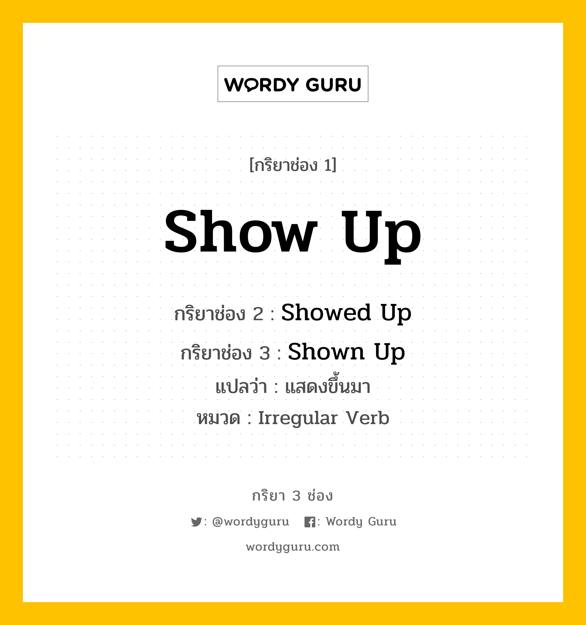 กริยา 3 ช่อง: Show Up ช่อง 2 Show Up ช่อง 3 คืออะไร, กริยาช่อง 1 Show Up กริยาช่อง 2 Showed Up กริยาช่อง 3 Shown Up แปลว่า แสดงขึ้นมา หมวด Irregular Verb หมวด Irregular Verb