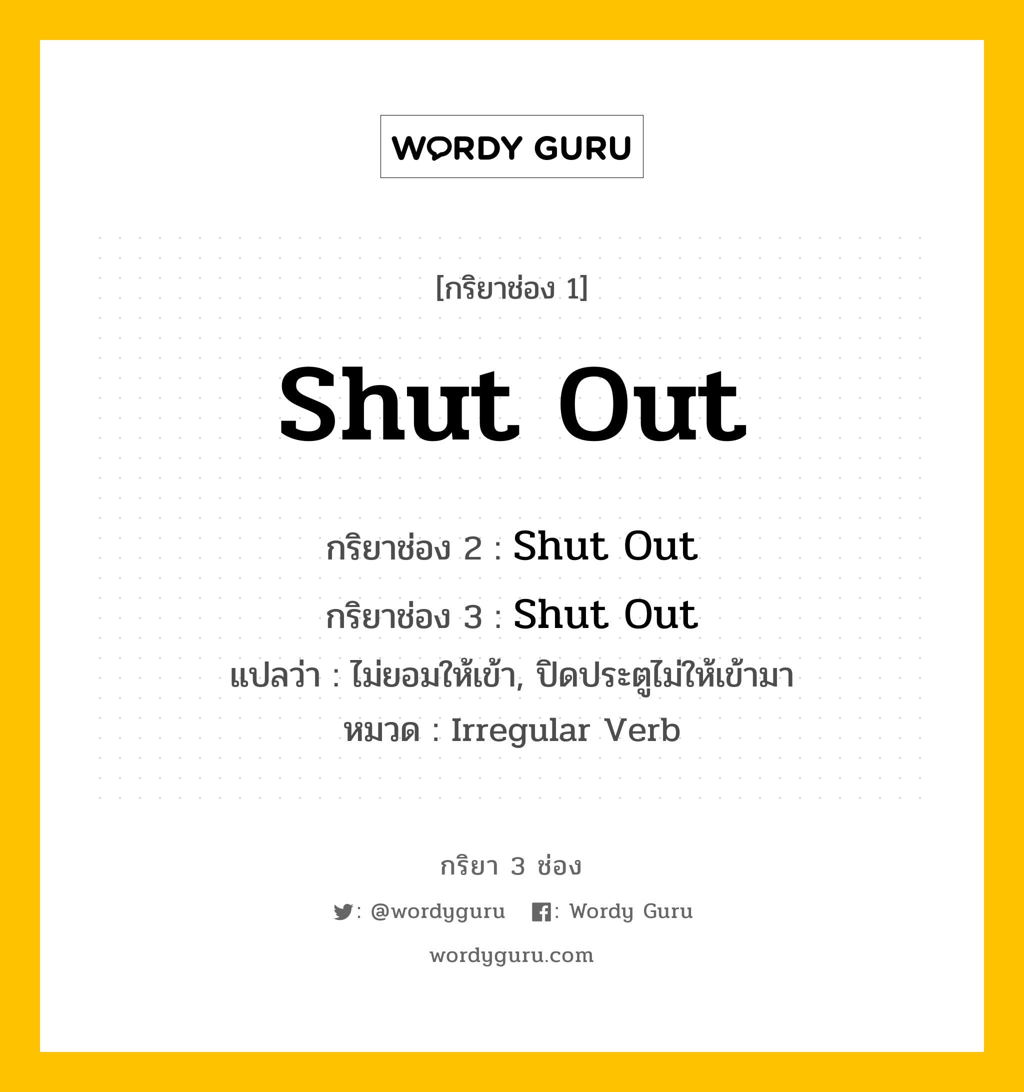 กริยา 3 ช่อง: Shut Out ช่อง 2 Shut Out ช่อง 3 คืออะไร, กริยาช่อง 1 Shut Out กริยาช่อง 2 Shut Out กริยาช่อง 3 Shut Out แปลว่า ไม่ยอมให้เข้า, ปิดประตูไม่ให้เข้ามา หมวด Irregular Verb หมวด Irregular Verb