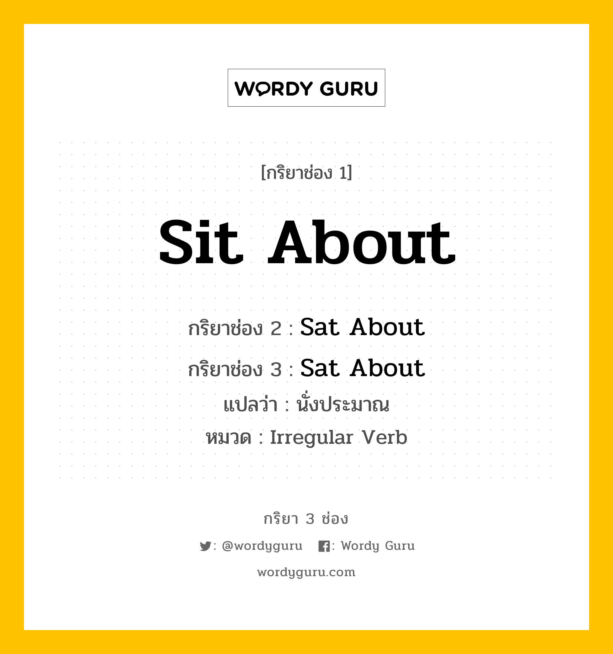 กริยา 3 ช่อง: Sit About ช่อง 2 Sit About ช่อง 3 คืออะไร, กริยาช่อง 1 Sit About กริยาช่อง 2 Sat About กริยาช่อง 3 Sat About แปลว่า นั่งประมาณ หมวด Irregular Verb หมวด Irregular Verb