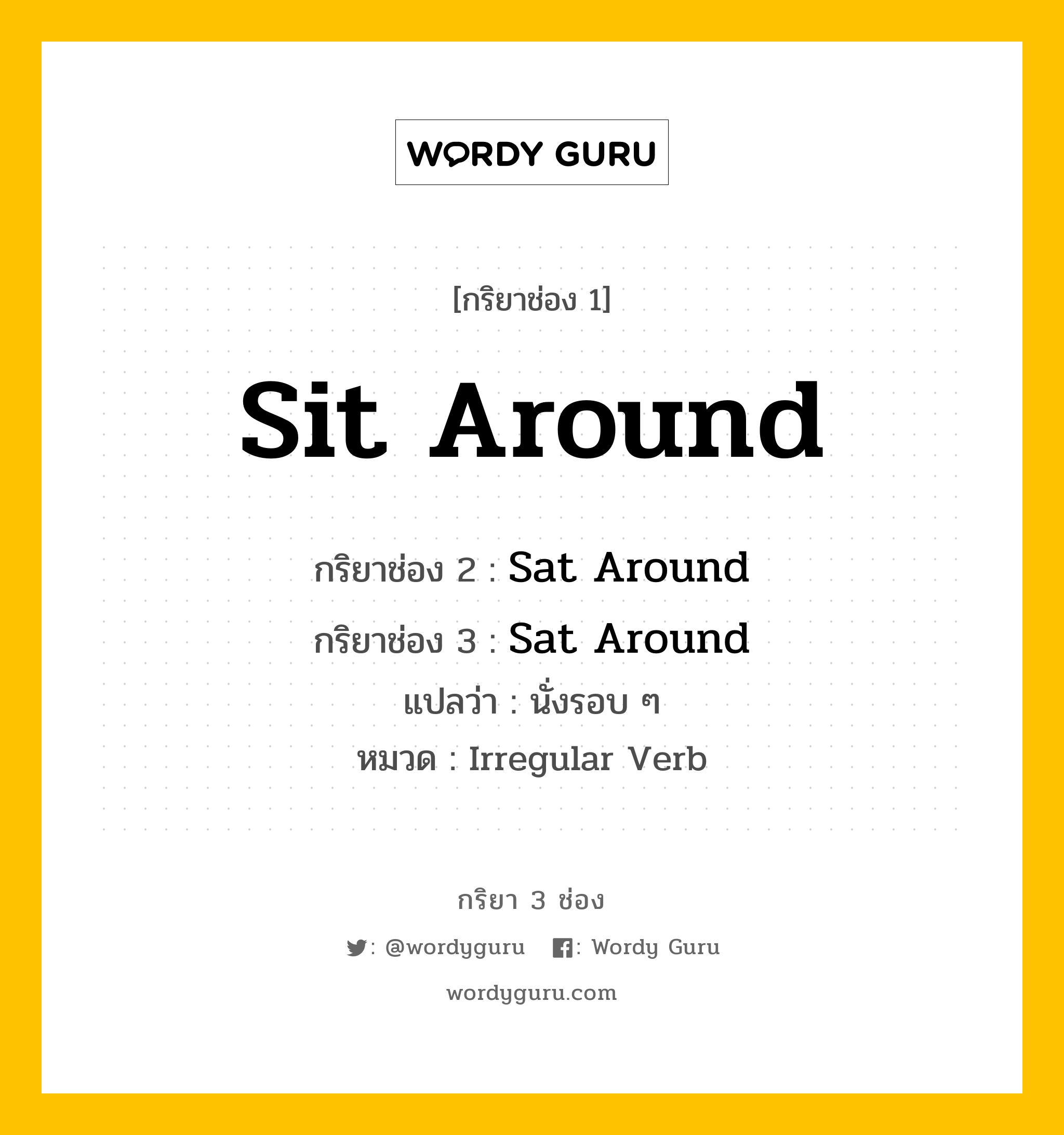 กริยา 3 ช่อง: Sit Around ช่อง 2 Sit Around ช่อง 3 คืออะไร, กริยาช่อง 1 Sit Around กริยาช่อง 2 Sat Around กริยาช่อง 3 Sat Around แปลว่า นั่งรอบ ๆ หมวด Irregular Verb หมวด Irregular Verb